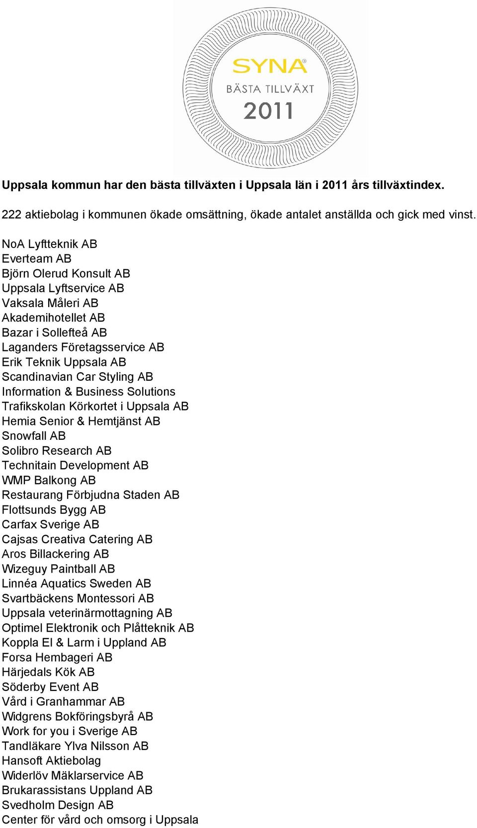 Car Styling AB Information & Business Solutions Trafikskolan Körkortet i Uppsala AB Hemia Senior & Hemtjänst AB Snowfall AB Solibro Research AB Technitain Development AB WMP Balkong AB Restaurang