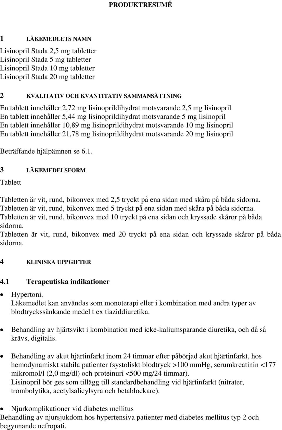 mg lisinoprildihydrat motsvarande 10 mg lisinopril En tablett innehåller 21,78 mg lisinoprildihydrat motsvarande 20 mg lisinopril Beträffande hjälpämnen se 6.1. 3 LÄKEMEDELSFORM Tablett Tabletten är vit, rund, bikonvex med 2,5 tryckt på ena sidan med skåra på båda sidorna.