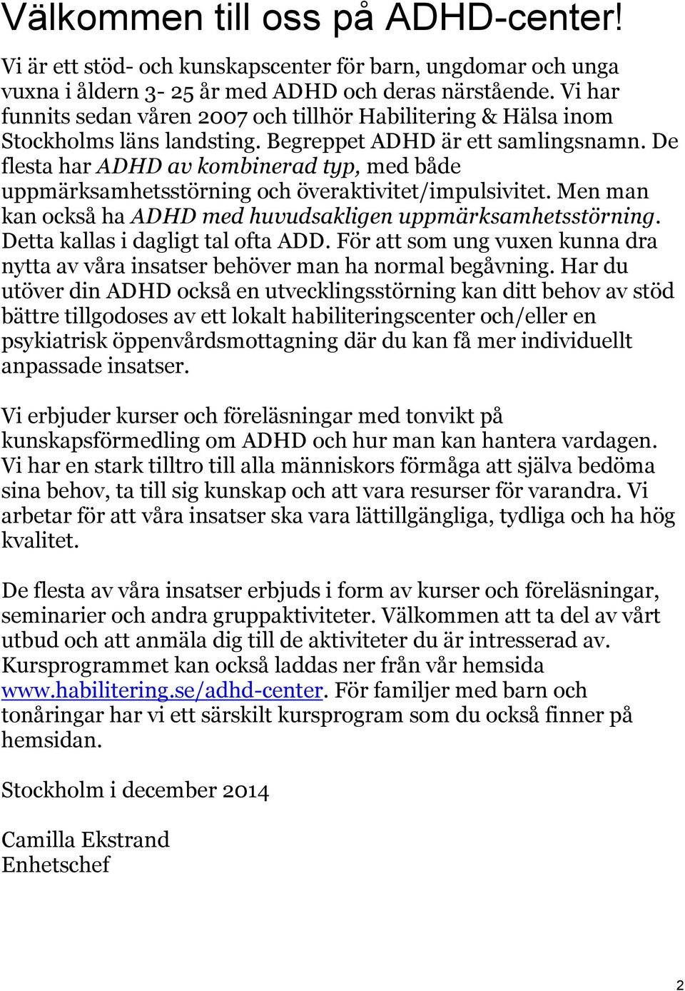 De flesta har ADHD av kombinerad typ, med både uppmärksamhetsstörning och överaktivitet/impulsivitet. Men man kan också ha ADHD med huvudsakligen uppmärksamhetsstörning.