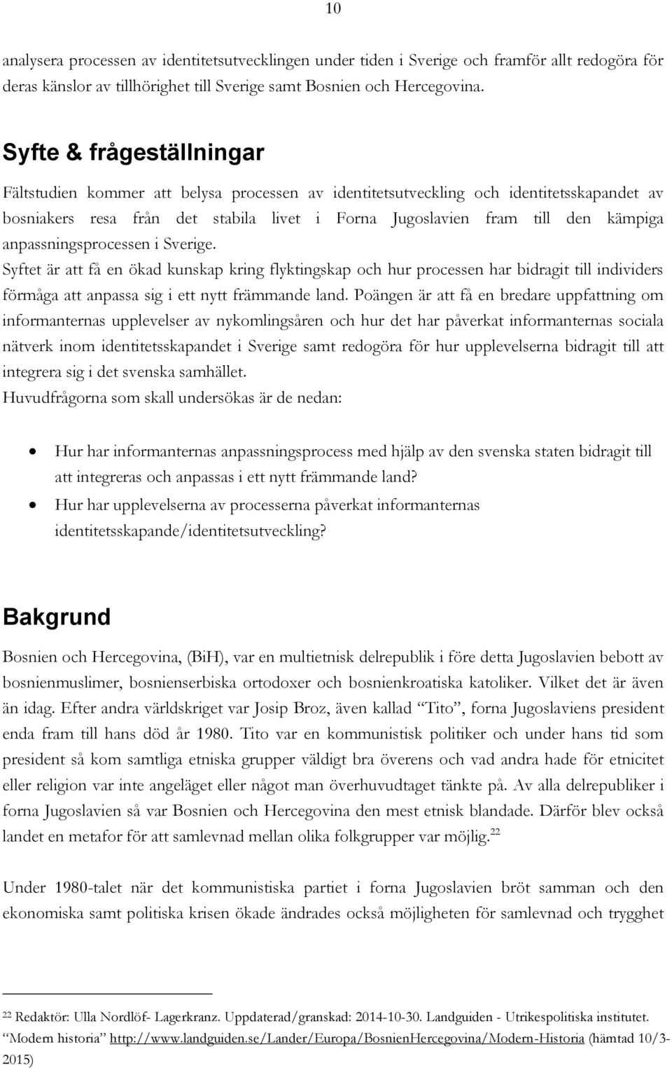 anpassningsprocessen i Sverige. Syftet är att få en ökad kunskap kring flyktingskap och hur processen har bidragit till individers förmåga att anpassa sig i ett nytt främmande land.