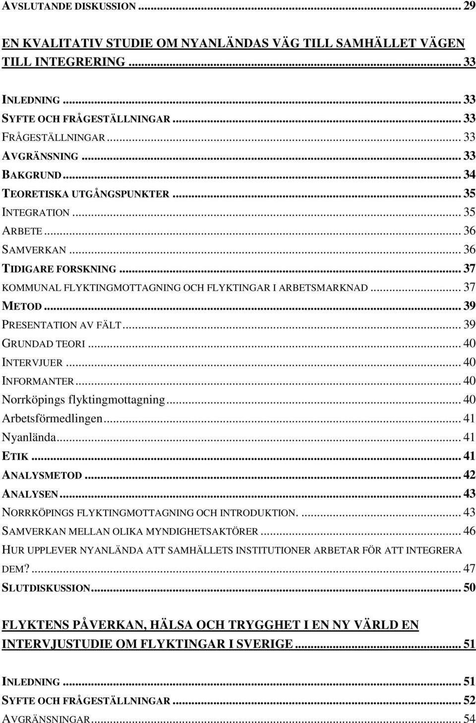 .. 39 PRESENTATION AV FÄLT... 39 GRUNDAD TEORI... 40 INTERVJUER... 40 INFORMANTER... 40 Norrköpings flyktingmottagning... 40 Arbetsförmedlingen... 41 Nyanlända... 41 ETIK... 41 ANALYSMETOD.