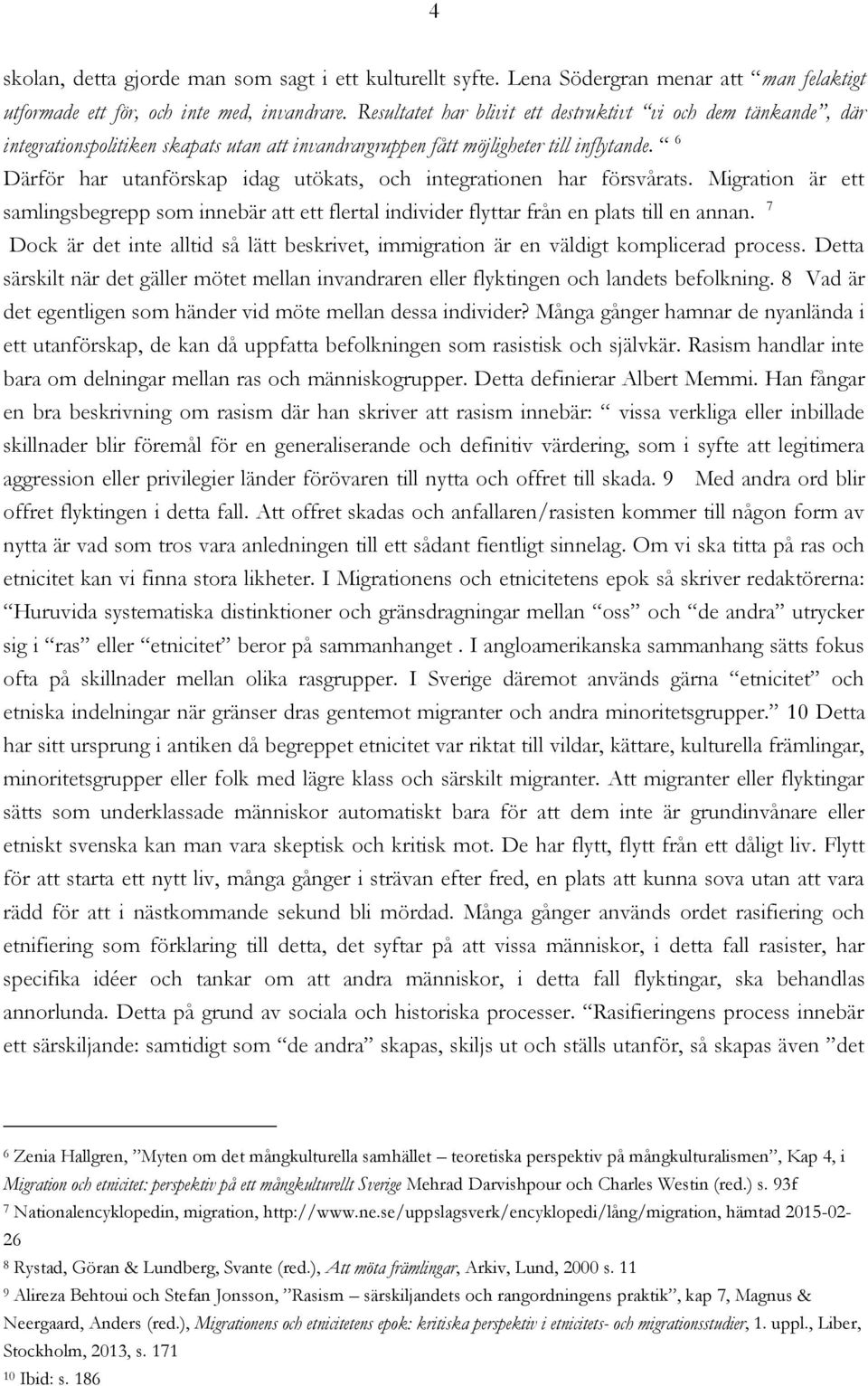 6 Därför har utanförskap idag utökats, och integrationen har försvårats. Migration är ett samlingsbegrepp som innebär att ett flertal individer flyttar från en plats till en annan.