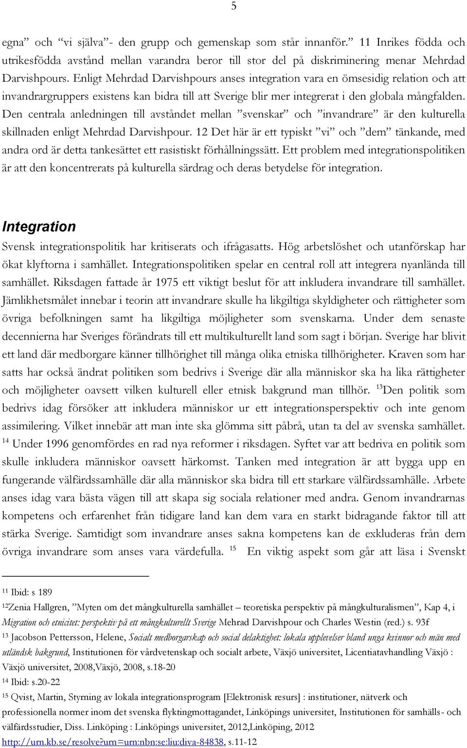 Den centrala anledningen till avståndet mellan svenskar och invandrare är den kulturella skillnaden enligt Mehrdad Darvishpour.