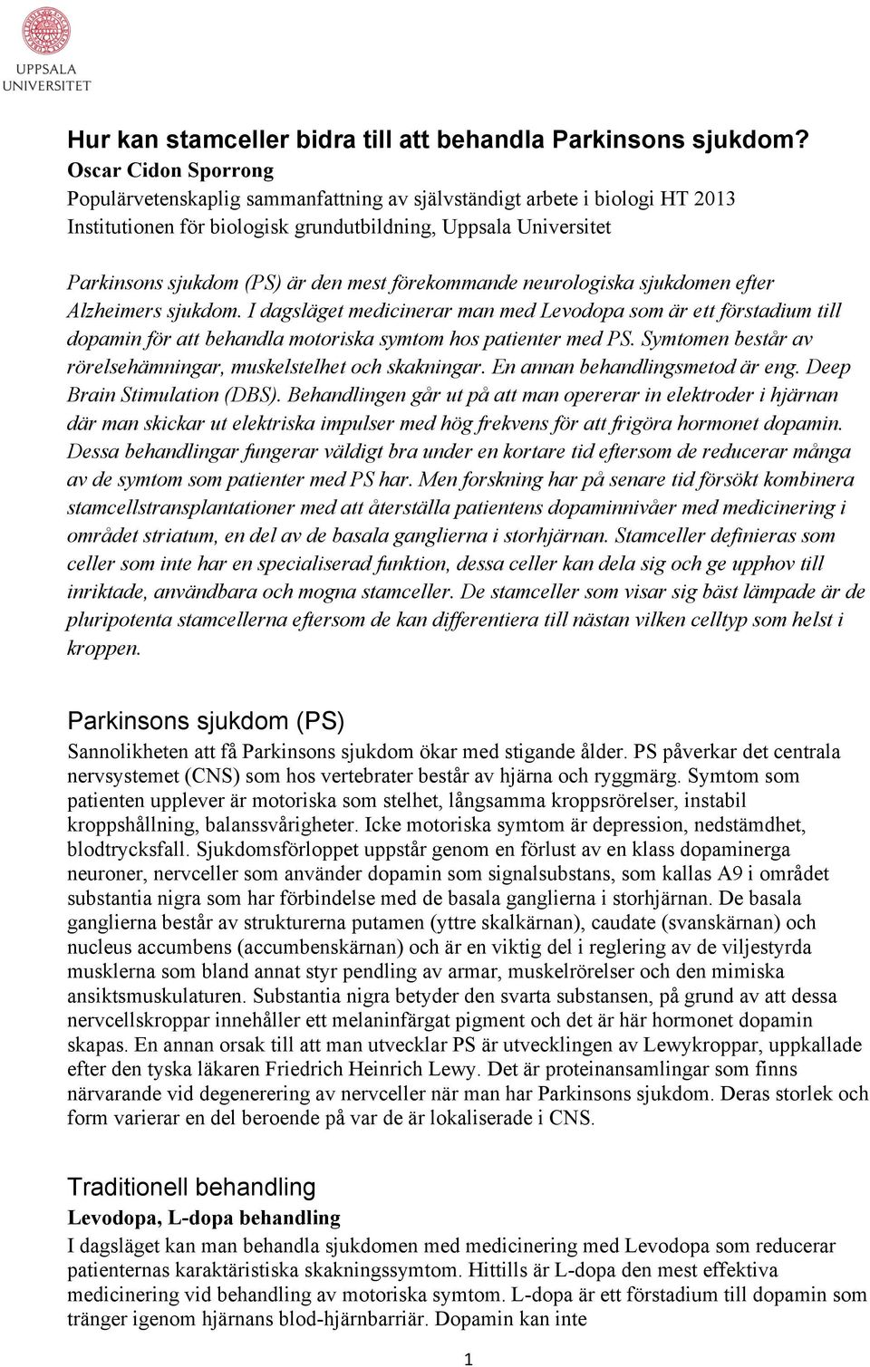 förekommande neurologiska sjukdomen efter Alzheimers sjukdom. I dagsläget medicinerar man med Levodopa som är ett förstadium till dopamin för att behandla motoriska symtom hos patienter med PS.