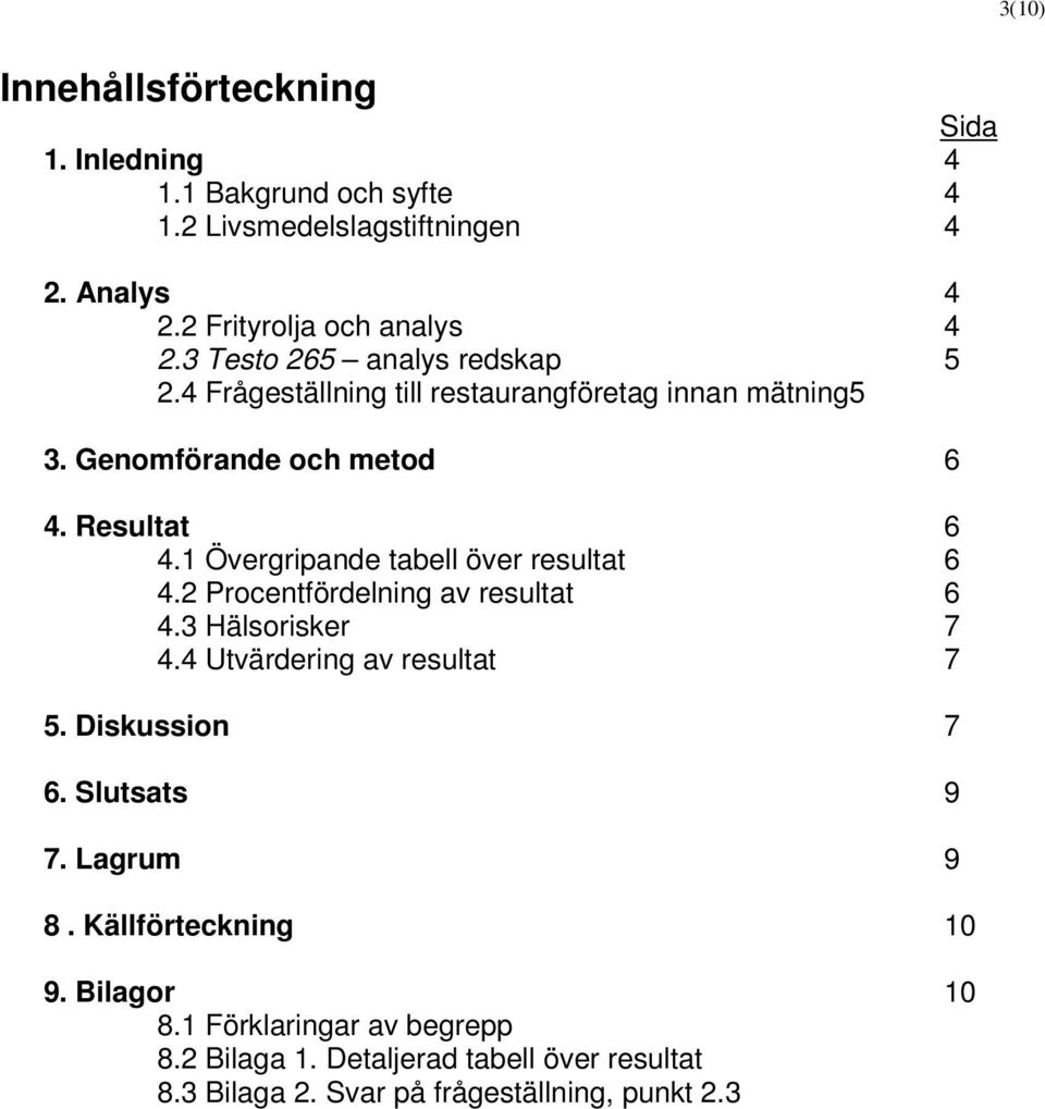 1 Övergripande tabell över resultat 6 4.2 Procentfördelning av resultat 6 4.3 Hälsorisker 7 4.4 Utvärdering av resultat 7 5. Diskussion 7 6.