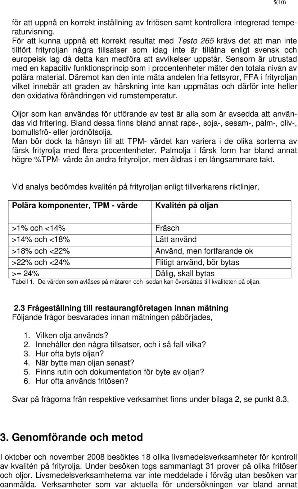 avvikelser uppstår. Sensorn är utrustad med en kapacitiv funktionsprincip som i procentenheter mäter den totala nivån av polära material.