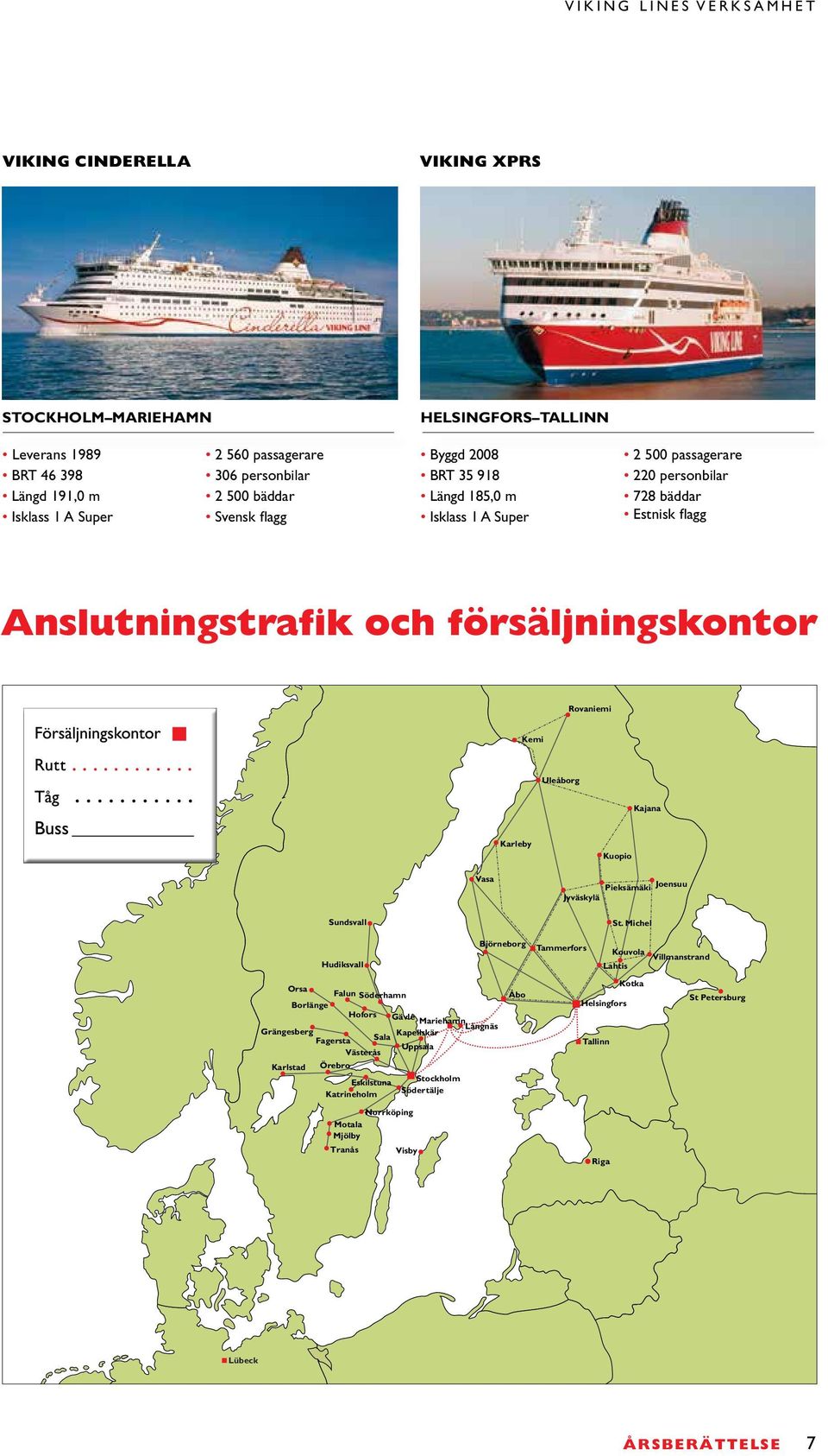 .. Kemi Uleåborg Kajana Karleby Kuopio Vasa Pieksämäki Joensuu Jyväskylä Sundsvall Hudiksvall Orsa Falun Söderhamn Borlänge Hofors Gävle Mariehamn Långnäs Grängesberg Sala Kapellskär Fagersta Uppsala