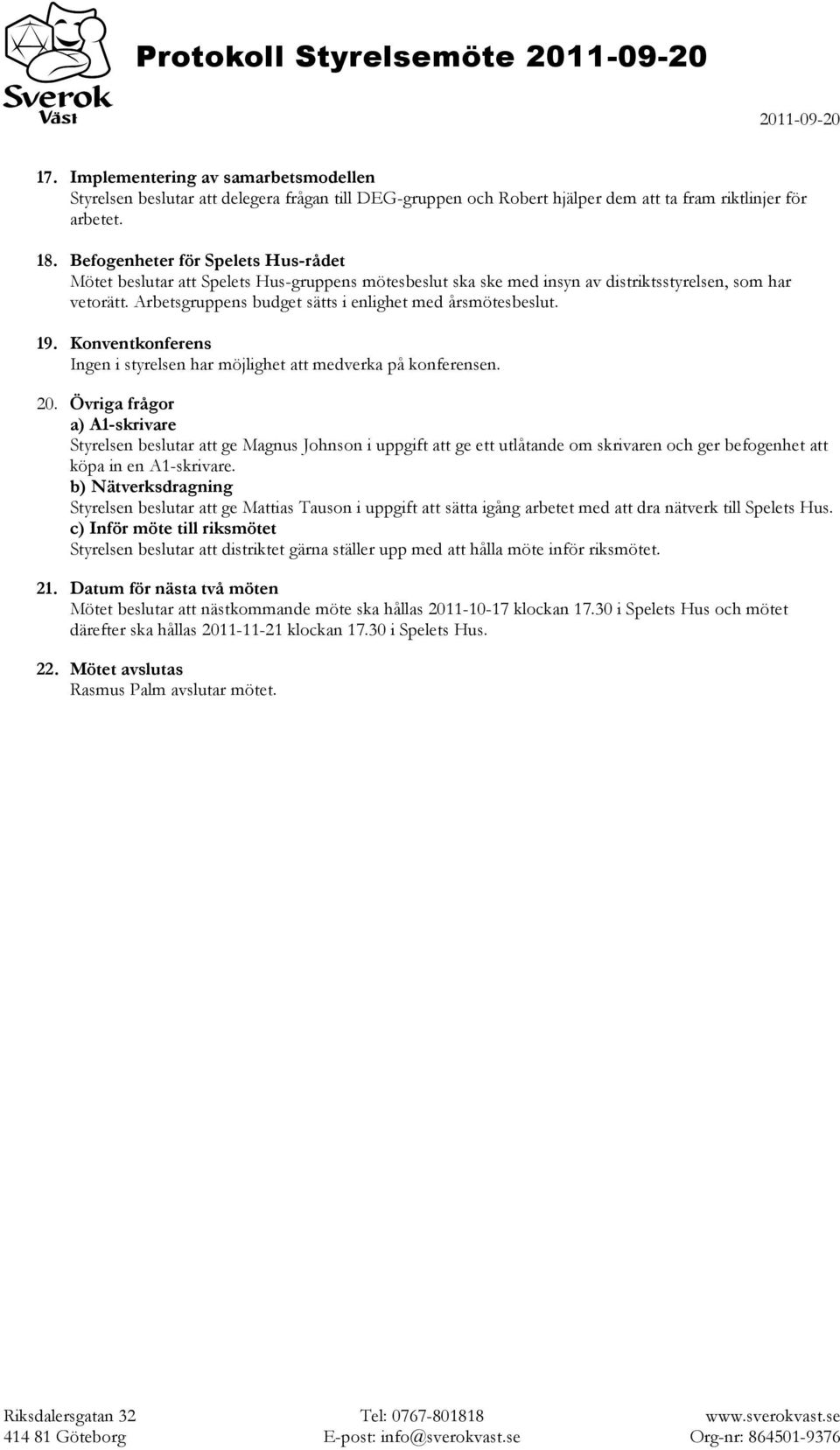 Arbetsgruppens budget sätts i enlighet med årsmötesbeslut. 19. Konventkonferens Ingen i styrelsen har möjlighet att medverka på konferensen. 20.