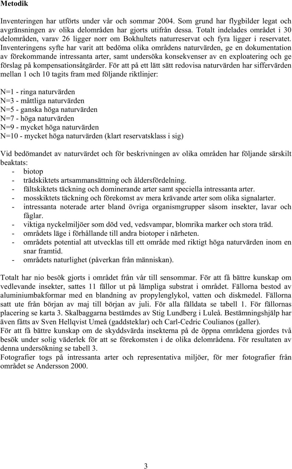 Inventeringens syfte har varit att bedöma olika områdens naturvärden, ge en dokumentation av förekommande intressanta arter, samt undersöka konsekvenser av en exploatering och ge förslag på