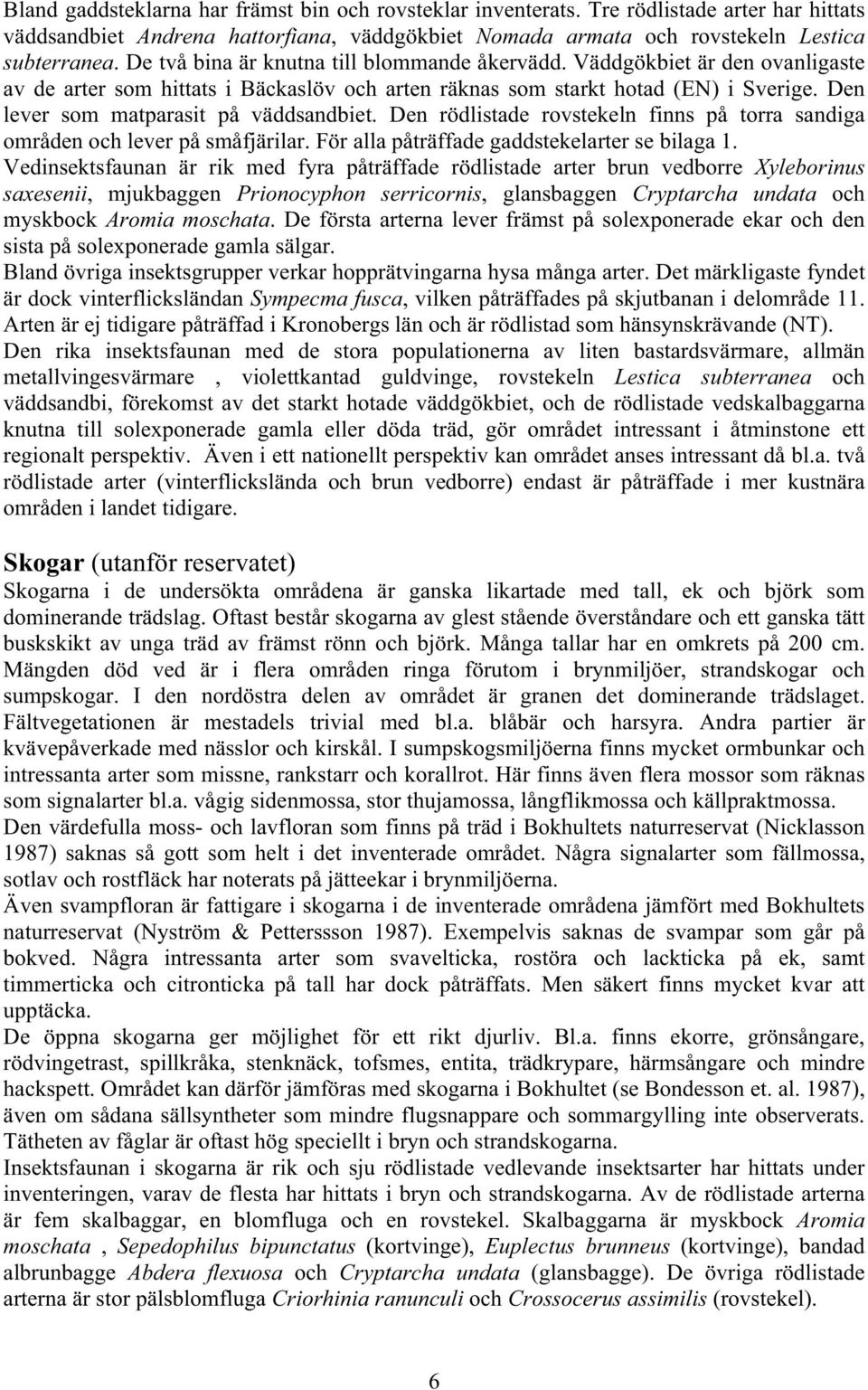 Den lever som matparasit på väddsandbiet. Den rödlistade rovstekeln finns på torra sandiga områden och lever på småfjärilar. För alla påträffade gaddstekelarter se bilaga 1.