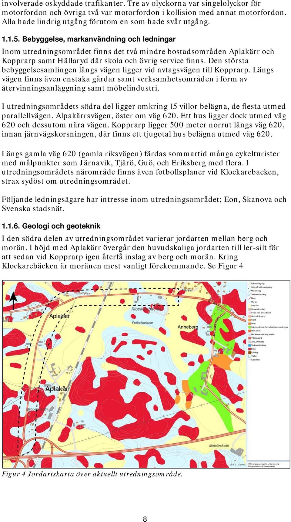 Bebyggelse, markanvändning och ledningar Inom utredningsområdet finns det två mindre bostadsområden Aplakärr och Kopprarp samt Hällaryd där skola och övrig service finns.