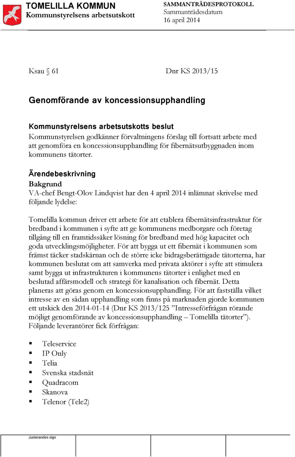 Ärendebeskrivning Bakgrund VA-chef Bengt-Olov Lindqvist har den 4 april 2014 inlämnat skrivelse med följande lydelse: Tomelilla kommun driver ett arbete för att etablera fibernätsinfrastruktur för