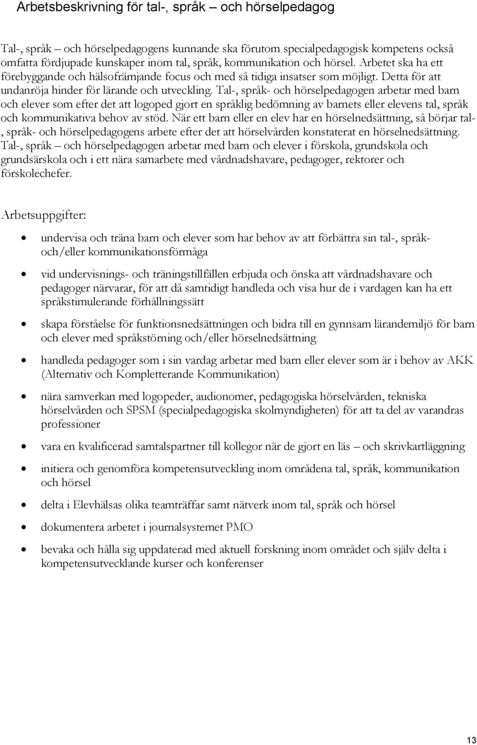 Tal-, språk- och hörselpedagogen arbetar med barn och elever som efter det att logoped gjort en språklig bedömning av barnets eller elevens tal, språk och kommunikativa behov av stöd.