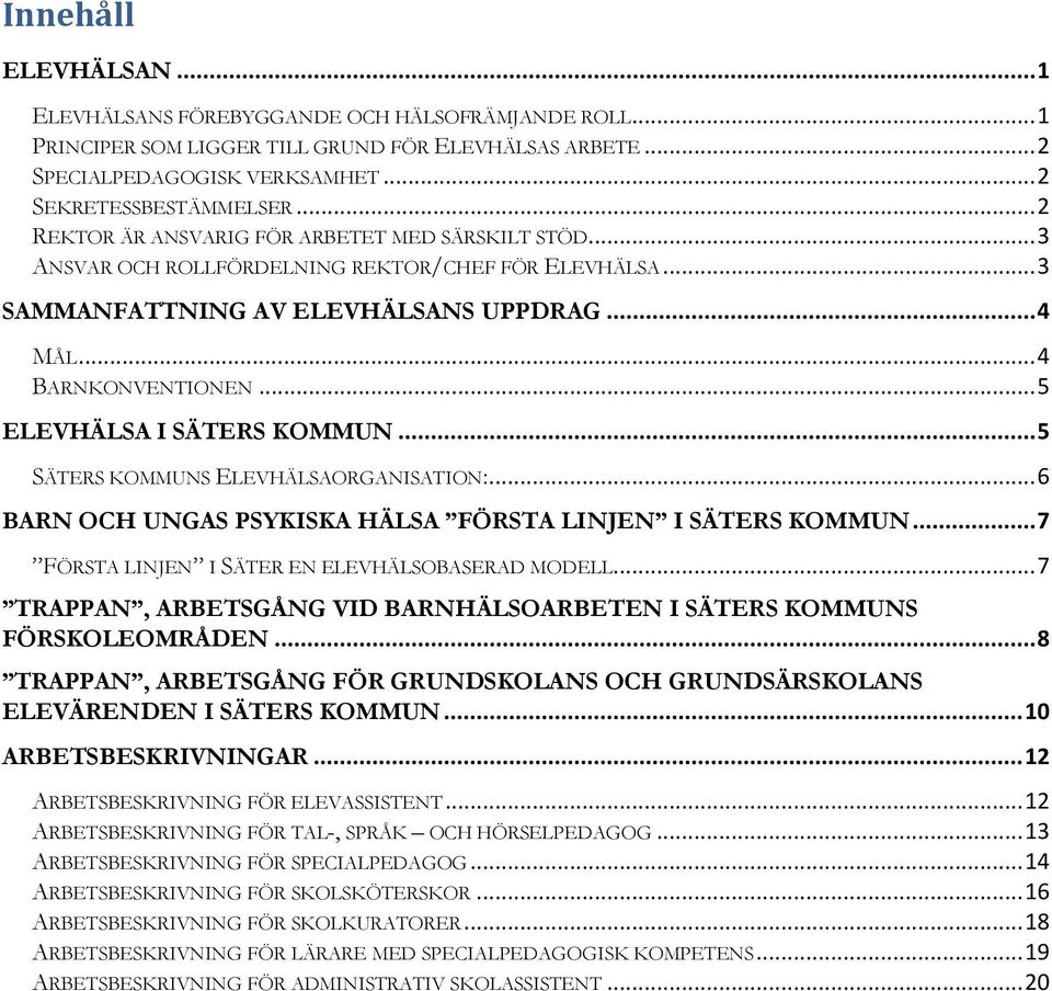 .. 5 ELEVHÄLSA I SÄTERS KOMMUN... 5 SÄTERS KOMMUNS ELEVHÄLSAORGANISATION:... 6 BARN OCH UNGAS PSYKISKA HÄLSA FÖRSTA LINJEN I SÄTERS KOMMUN... 7 FÖRSTA LINJEN I SÄTER EN ELEVHÄLSOBASERAD MODELL.