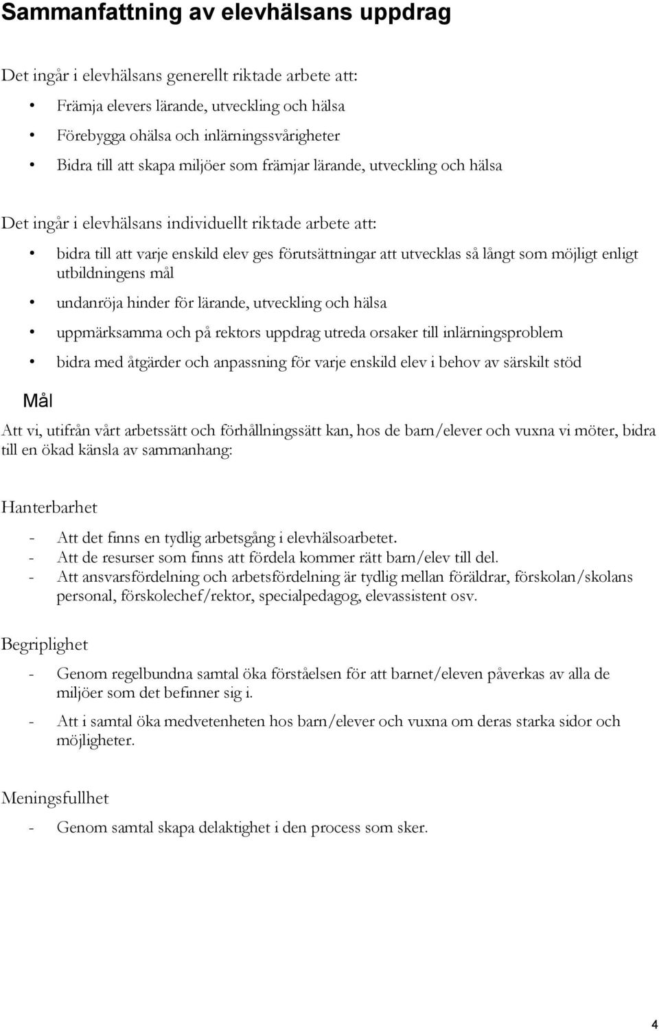 möjligt enligt utbildningens mål undanröja hinder för lärande, utveckling och hälsa uppmärksamma och på rektors uppdrag utreda orsaker till inlärningsproblem bidra med åtgärder och anpassning för