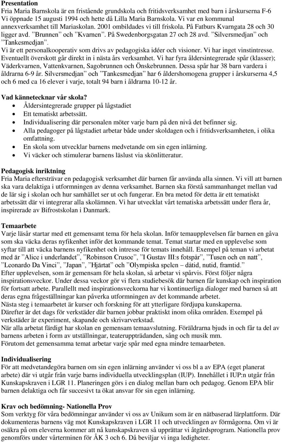 Silversmedjan och Tankesmedjan. Vi är ett personalkooperativ som drivs av pedagogiska idéer och visioner. Vi har inget vinstintresse. Eventuellt överskott går direkt in i nästa års verksamhet.