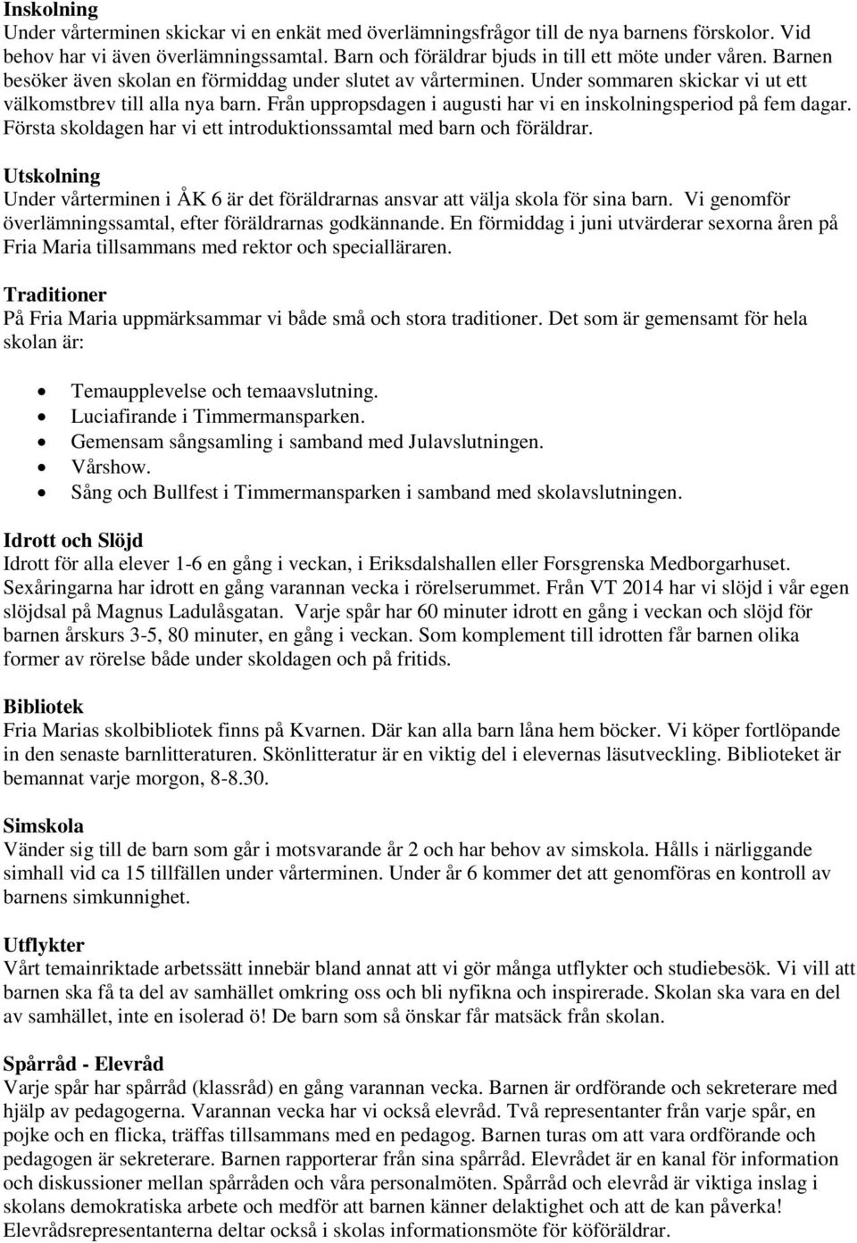 Från uppropsdagen i augusti har vi en inskolningsperiod på fem dagar. Första skoldagen har vi ett introduktionssamtal med barn och föräldrar.