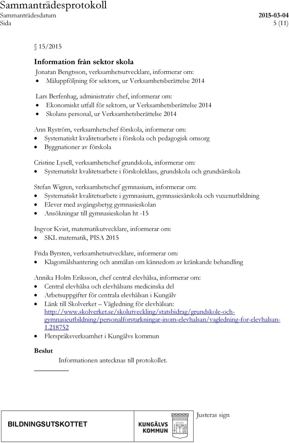 kvalitetsarbete i förskola och pedagogisk omsorg Byggnationer av förskola Cristine Lysell, verksamhetschef grundskola, informerar om: Systematiskt kvalitetsarbete i förskoleklass, grundskola och