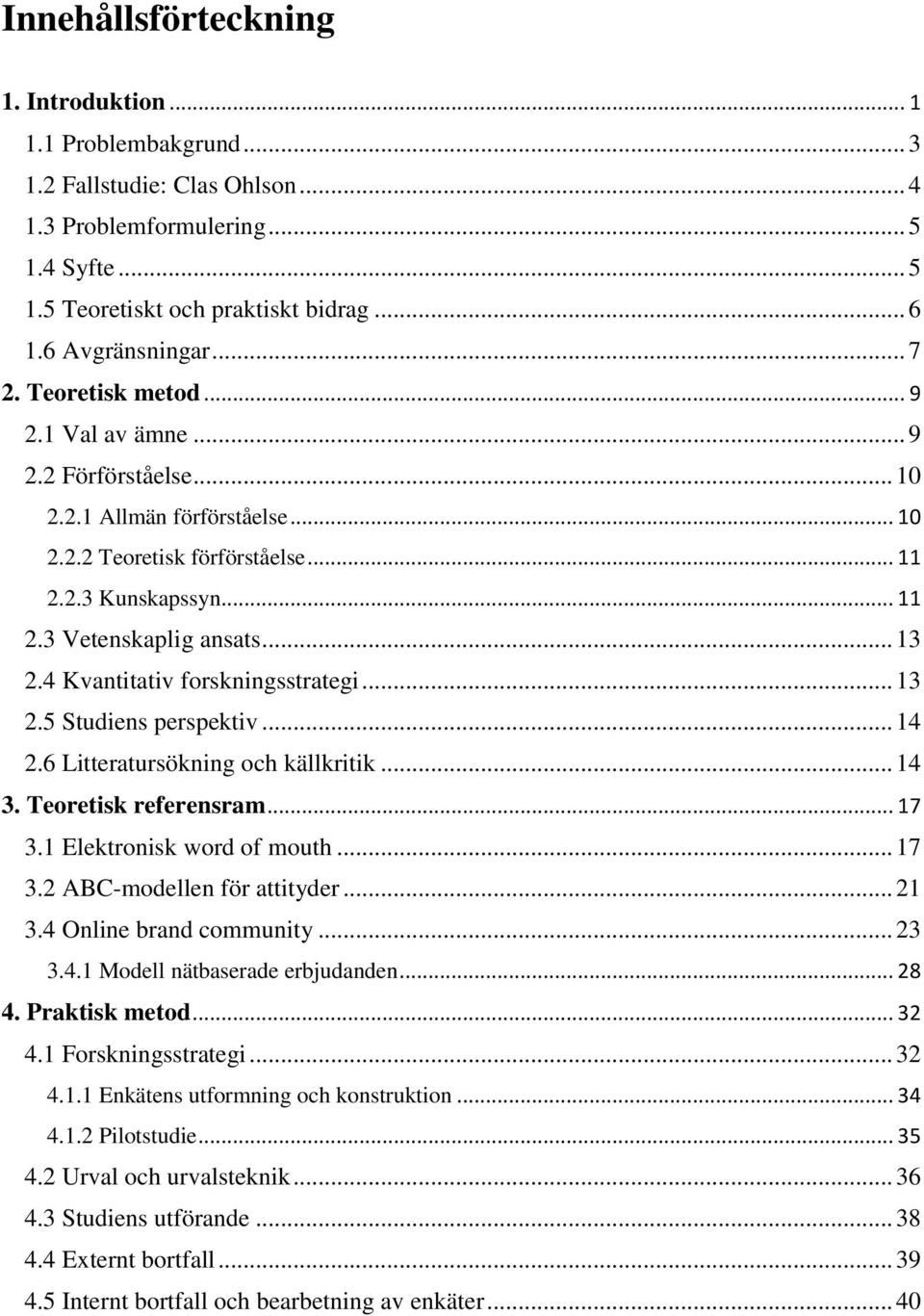 .. 13 2.4 Kvantitativ forskningsstrategi... 13 2.5 Studiens perspektiv... 14 2.6 Litteratursökning och källkritik... 14 3. Teoretisk referensram... 17 3.1 Elektronisk word of mouth... 17 3.2 ABC-modellen för attityder.