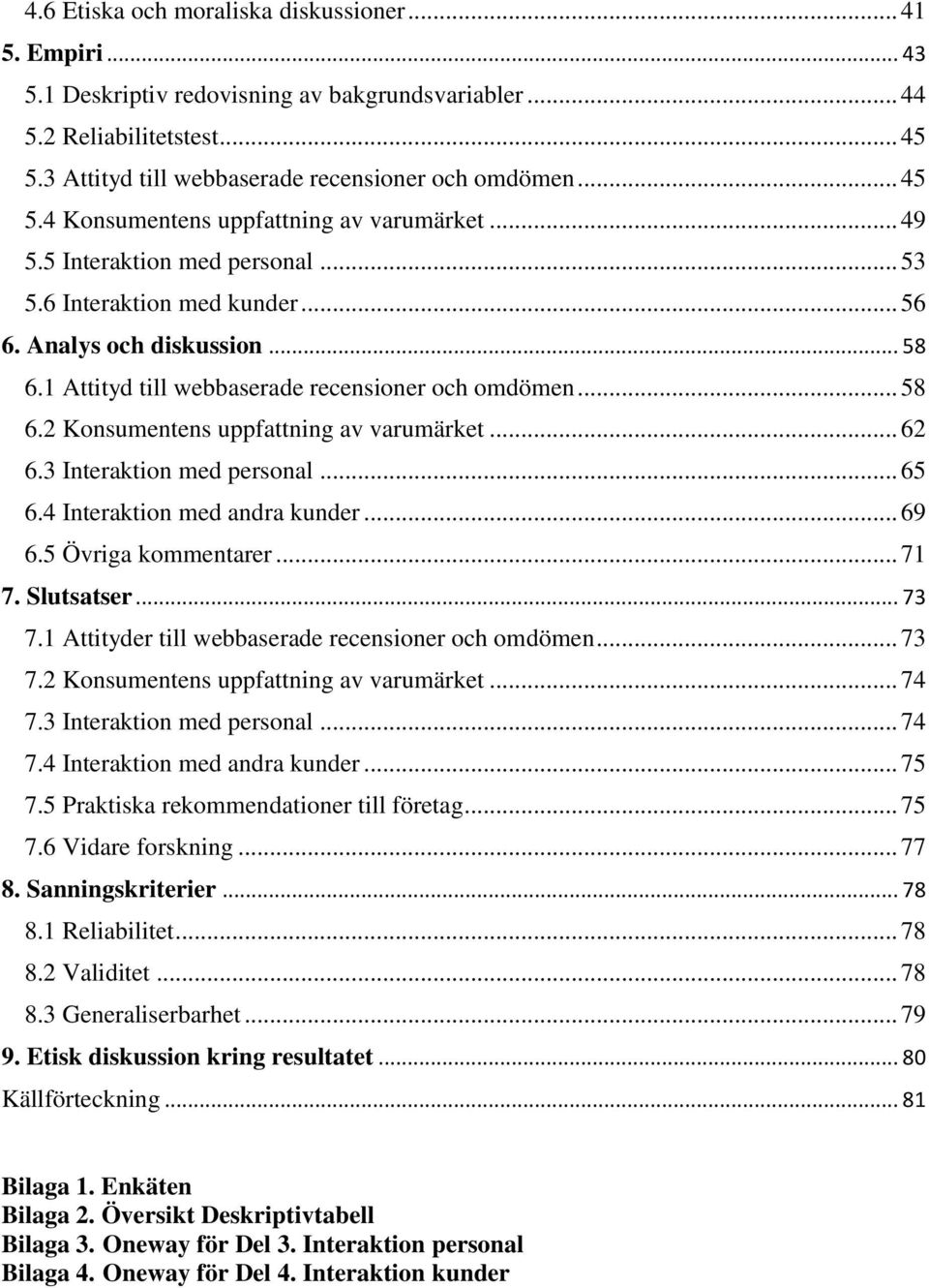 1 Attityd till webbaserade recensioner och omdömen... 58 6.2 Konsumentens uppfattning av varumärket... 62 6.3 Interaktion med personal... 65 6.4 Interaktion med andra kunder... 69 6.