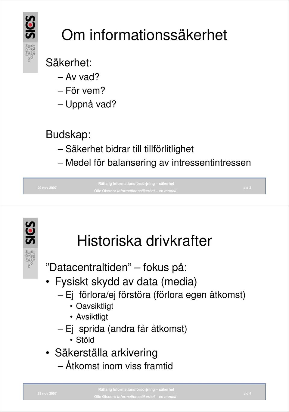 Historiska drivkrafter Datacentraltiden fokus på: Fysiskt skydd av data (media) Ej förlora/ej