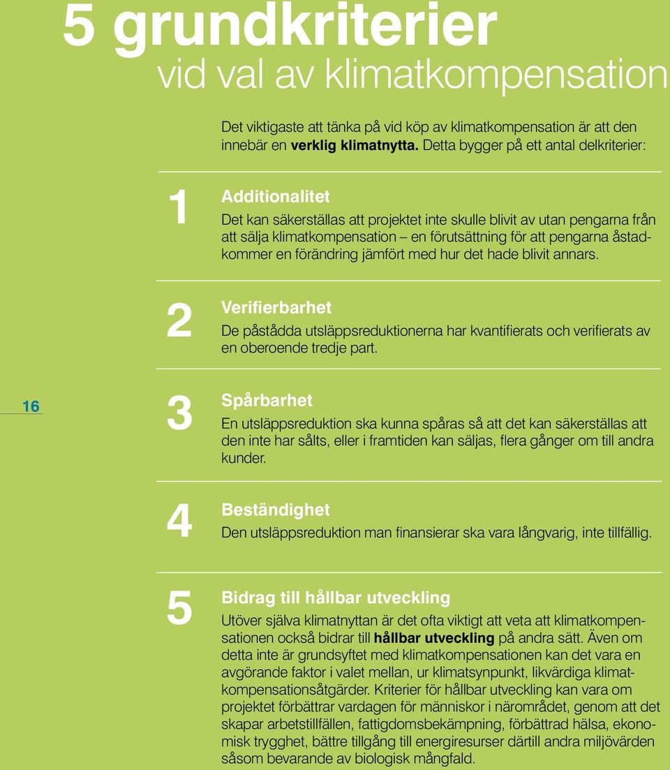 pengarna åstadkommer en förändring jämfört med hur det hade blivit annars. Verifierbarhet De påstådda utsläppsreduktionerna har kvantifierats och verifierats av en oberoende tredje part.