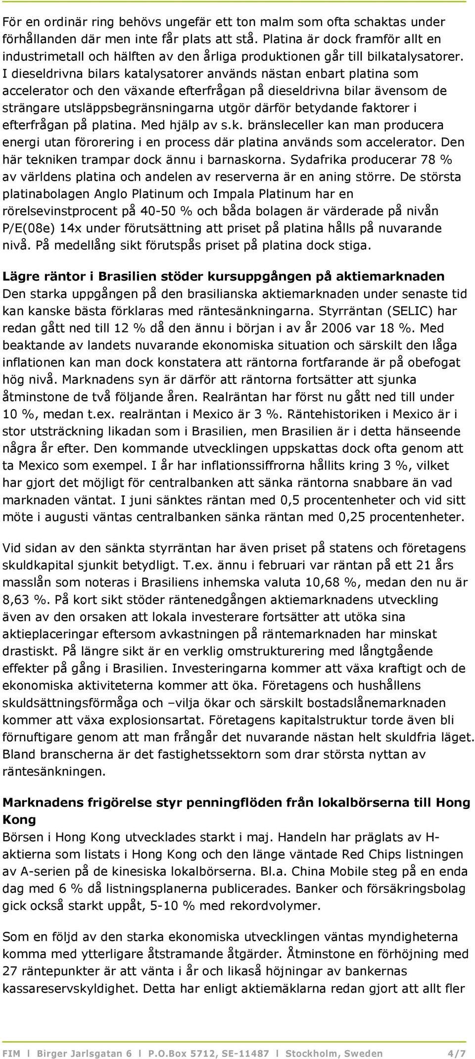 I dieseldrivna bilars katalysatorer används nästan enbart platina som accelerator och den växande efterfrågan på dieseldrivna bilar ävensom de strängare utsläppsbegränsningarna utgör därför betydande