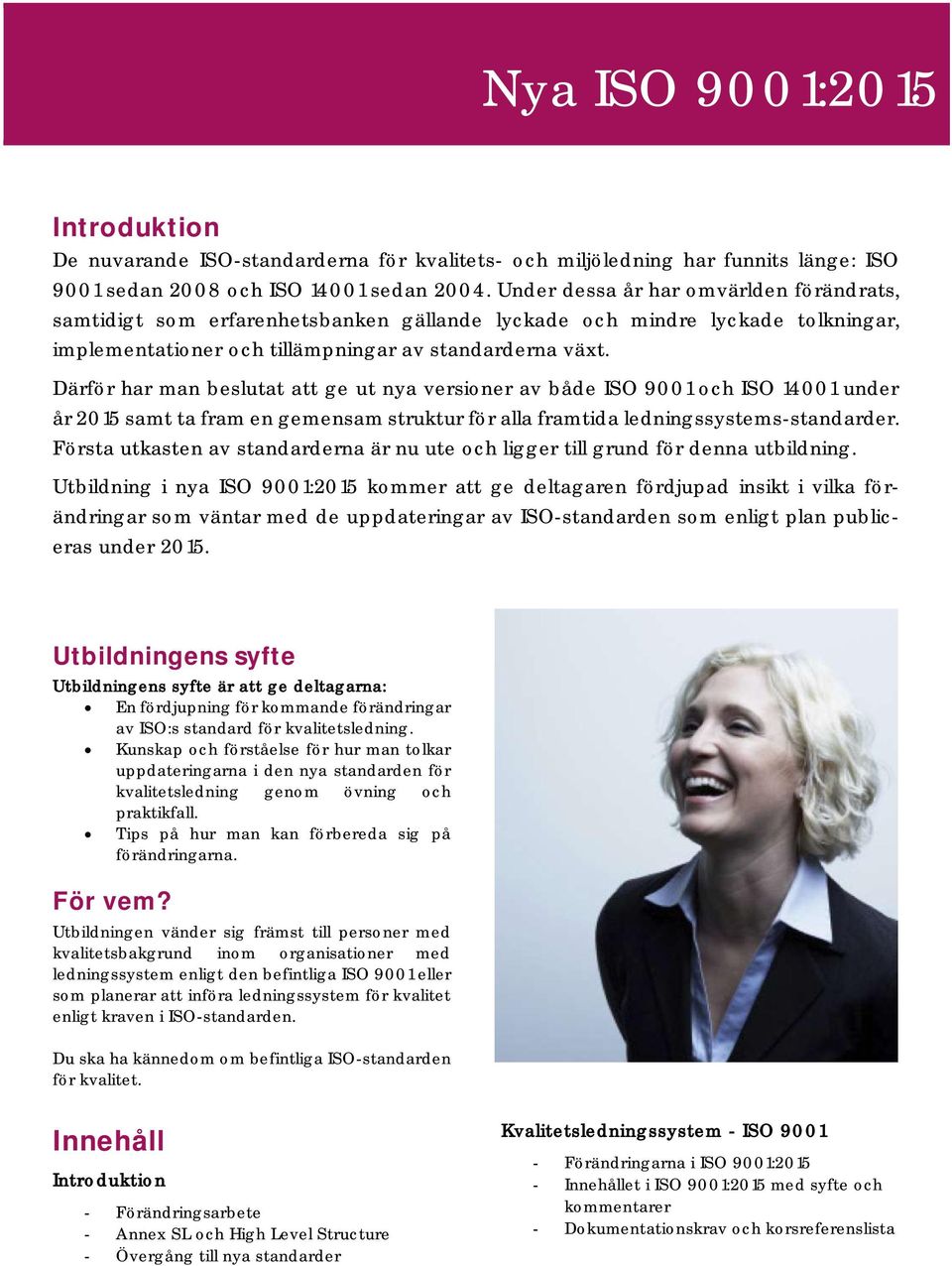 Därför har man beslutat att ge ut nya versioner av både ISO 9001 och ISO 14001 under år 2015 samt ta fram en gemensam struktur för alla framtida ledningssystems-standarder.