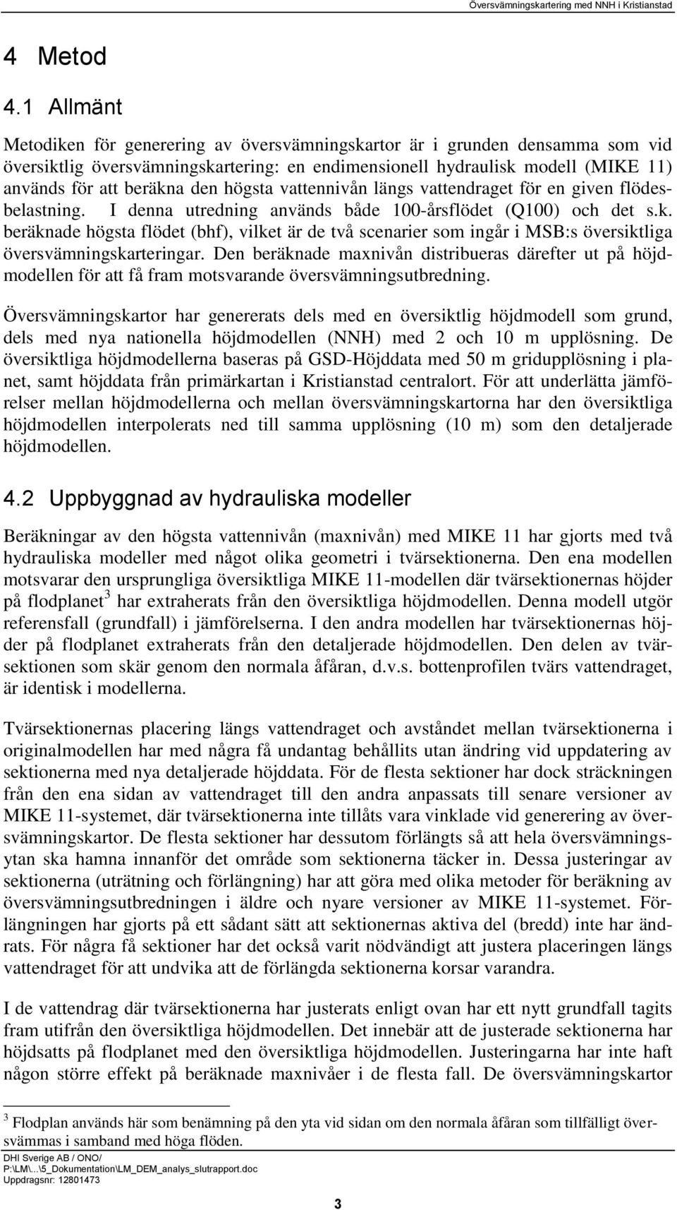 högsta vattennivån längs vattendraget för en given flödesbelastning. I denna utredning används både 100-årsflödet (Q100) och det s.k.