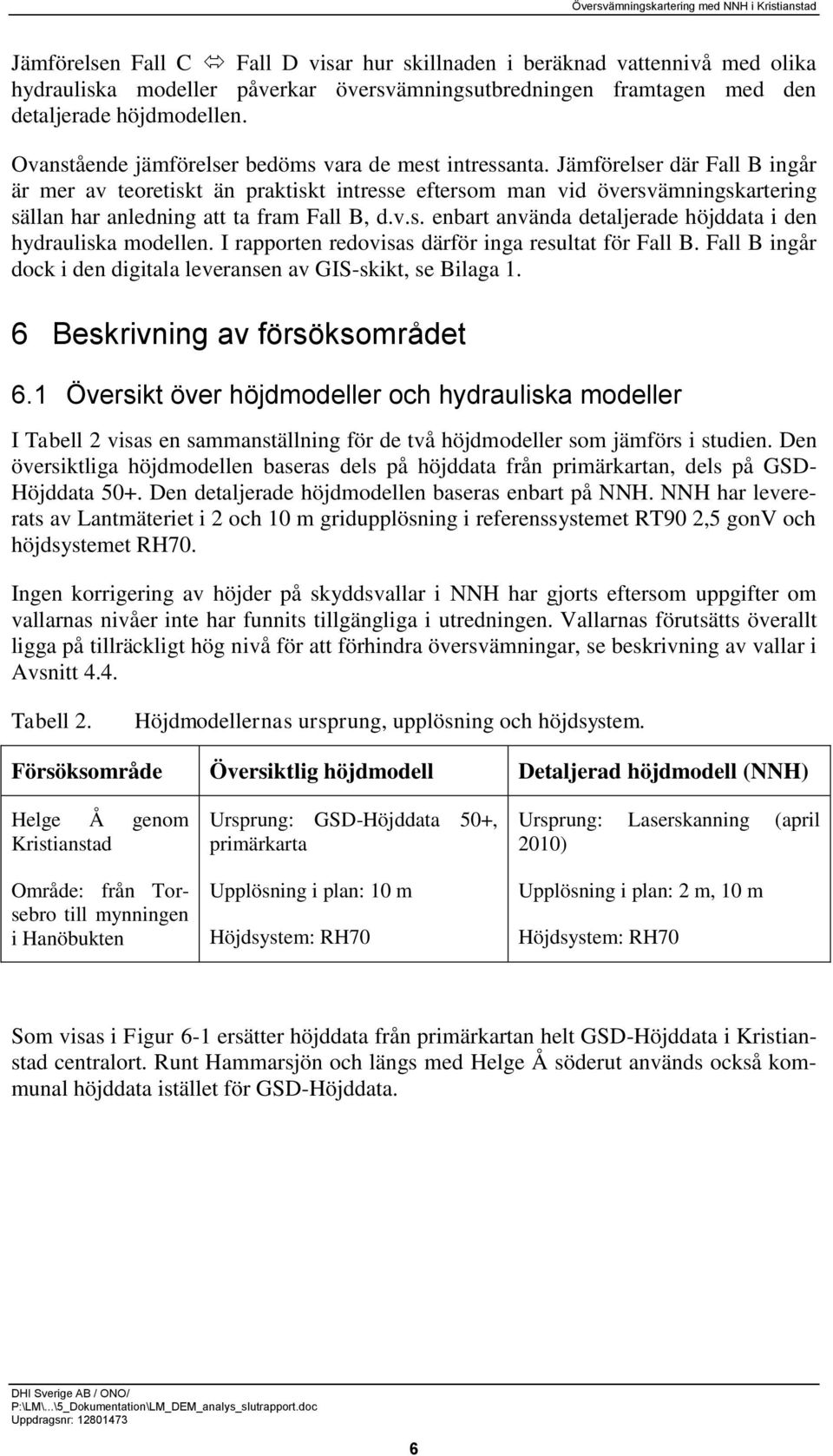 Jämförelser där Fall B ingår är mer av teoretiskt än praktiskt intresse eftersom man vid översvämningskartering sällan har anledning att ta fram Fall B, d.v.s. enbart använda detaljerade höjddata i den hydrauliska modellen.