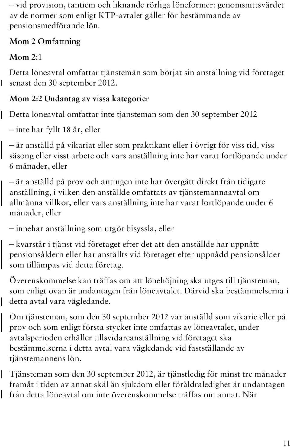 Mom 2:2 Undantag av vissa kategorier Detta löneavtal omfattar inte tjänsteman som den 30 september 2012 inte har fyllt 18 år, eller är anställd på vikariat eller som praktikant eller i övrigt för