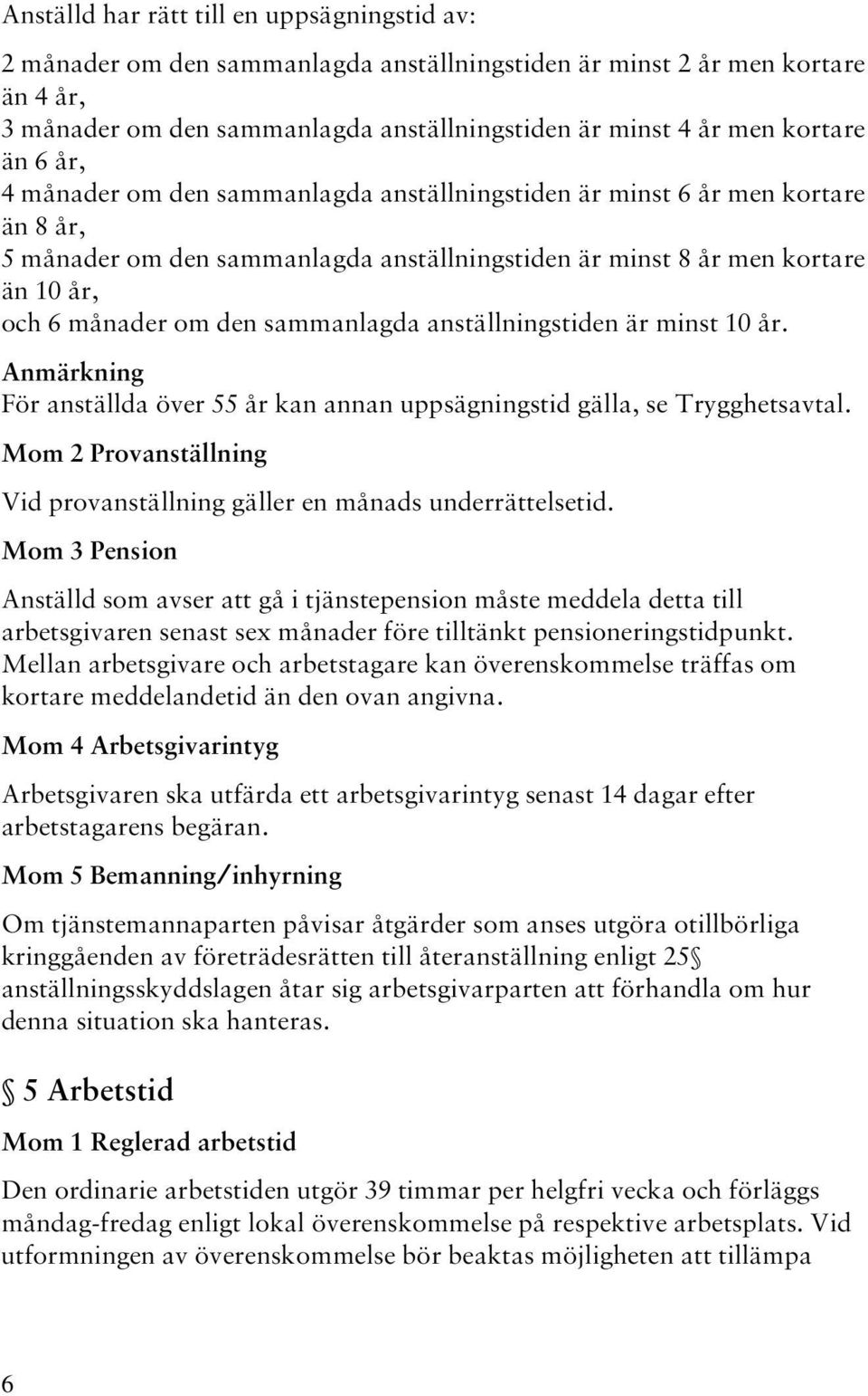 sammanlagda anställningstiden är minst 10 år. Anmärkning För anställda över 55 år kan annan uppsägningstid gälla, se Trygghetsavtal.