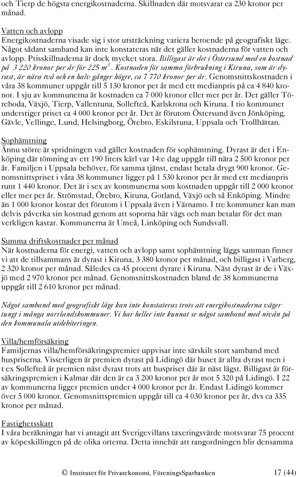 Billigast är det i Östersund med en kostnad på 3 220 kronor per år för 225 m 3. Kostnaden för samma förbrukning i Kiruna, som är dyrast, är nära två och en halv gånger högre, ca 7 770 kronor per år.