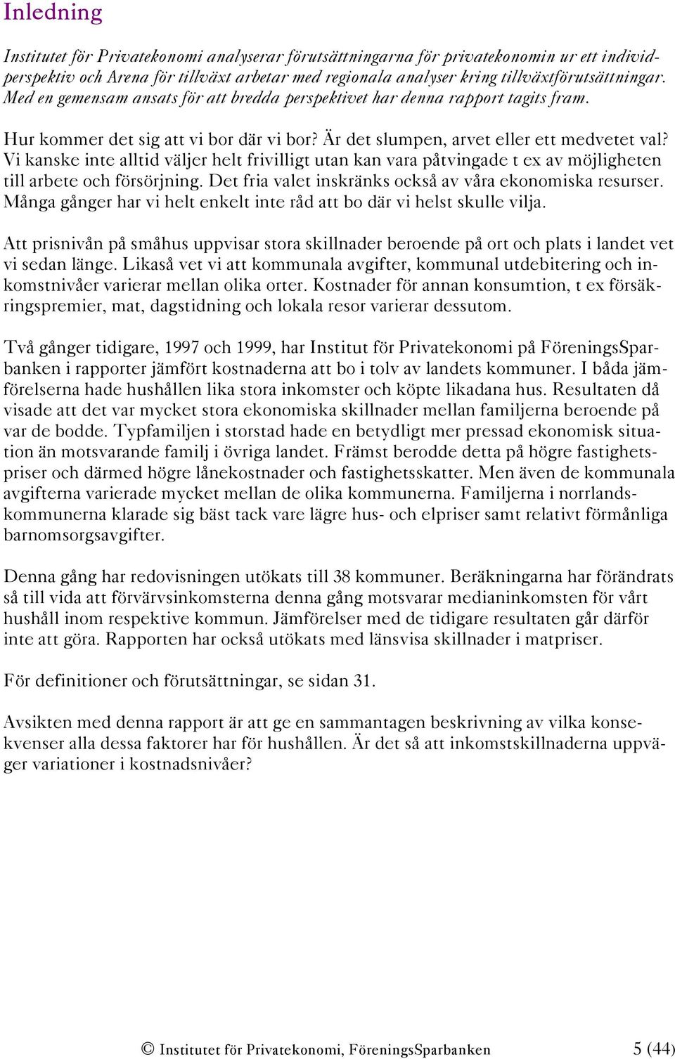 Vi kanske inte alltid väljer helt frivilligt utan kan vara påtvingade t ex av möjligheten till arbete och försörjning. Det fria valet inskränks också av våra ekonomiska resurser.