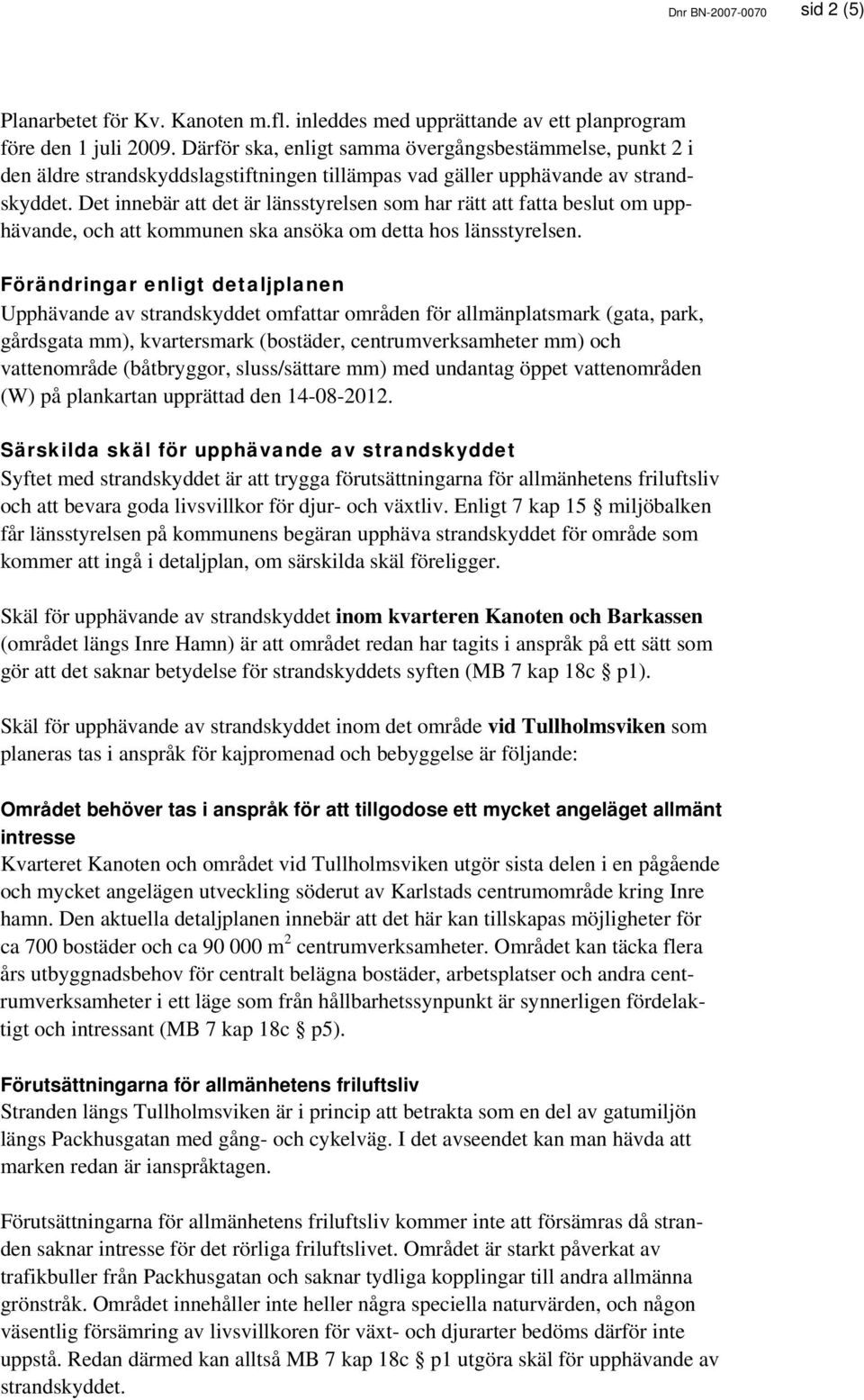 Det innebär att det är länsstyrelsen som har rätt att fatta beslut om upphävande, och att kommunen ska ansöka om detta hos länsstyrelsen.