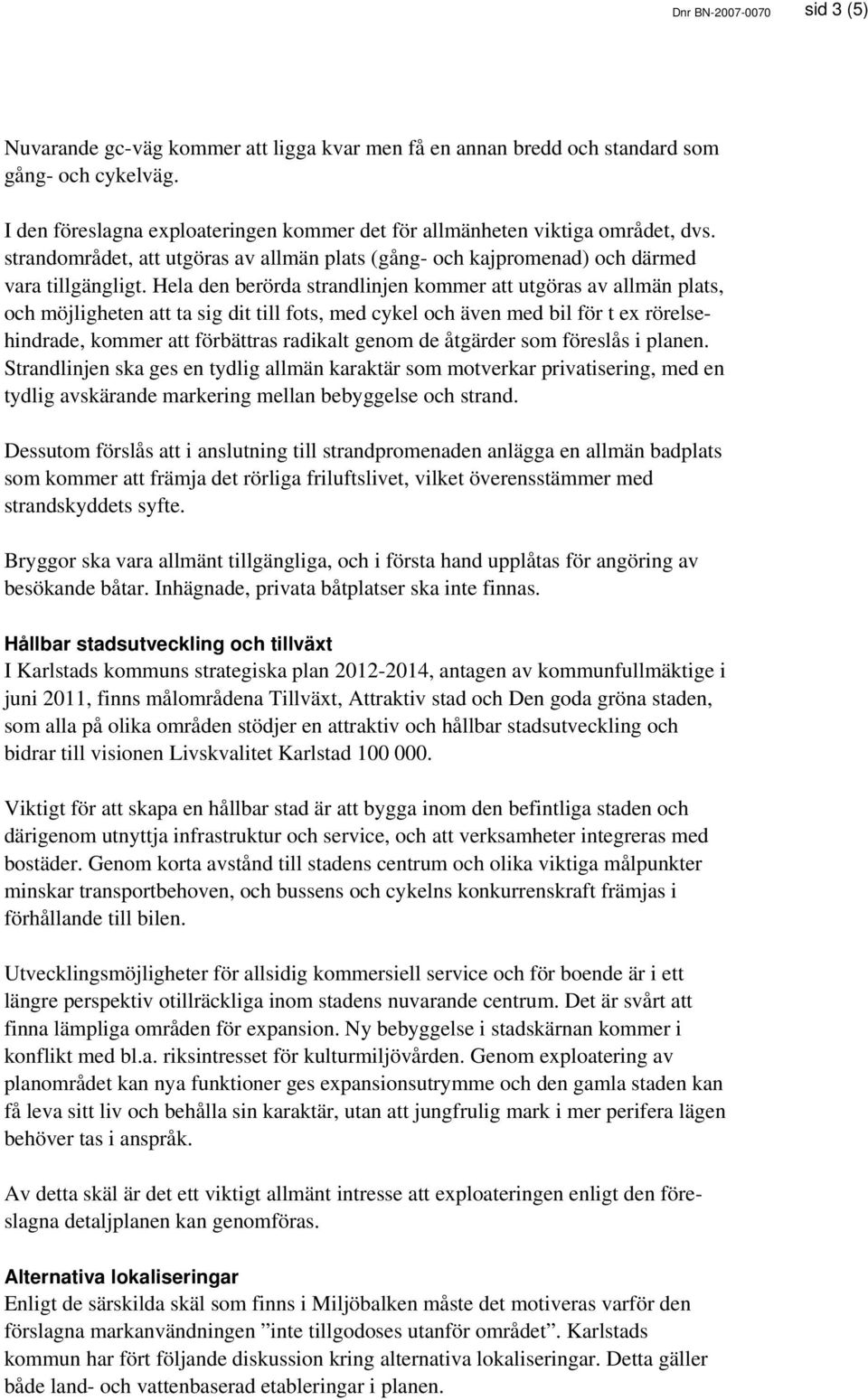 Hela den berörda strandlinjen kommer att utgöras av allmän plats, och möjligheten att ta sig dit till fots, med cykel och även med bil för t ex rörelsehindrade, kommer att förbättras radikalt genom