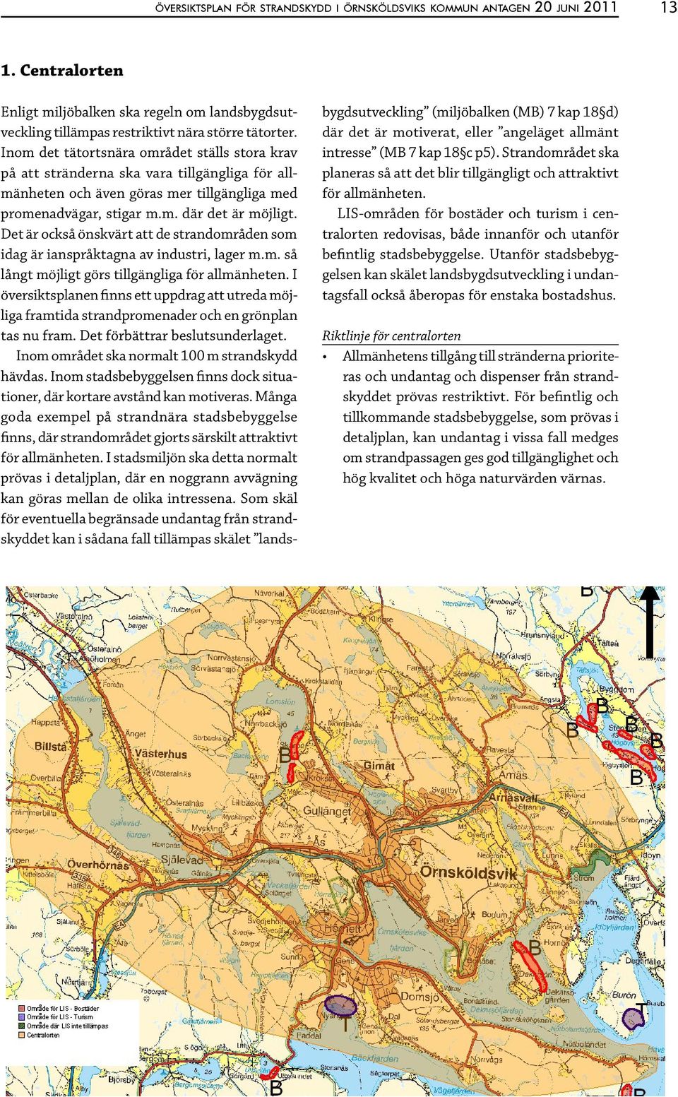 Det är också önskvärt att de strandområden som idag är ianspråktagna av industri, lager m.m. så långt möjligt görs tillgängliga för allmänheten.