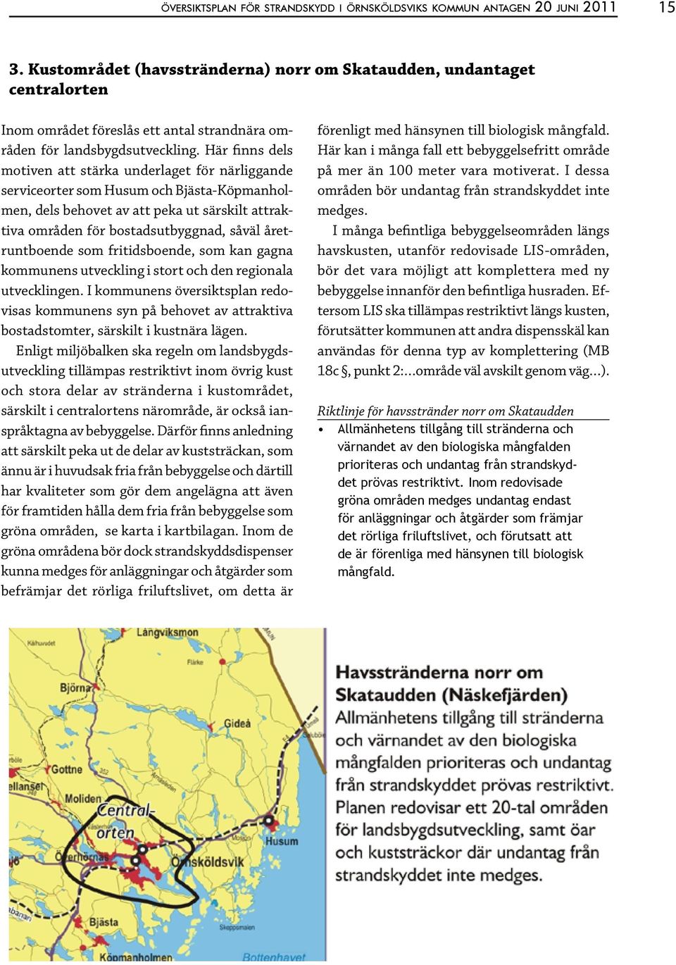 Här finns dels motiven att stärka underlaget för närliggande serviceorter som Husum och Bjästa-Köpmanholmen, dels behovet av att peka ut särskilt attraktiva områden för bostadsutbyggnad, såväl