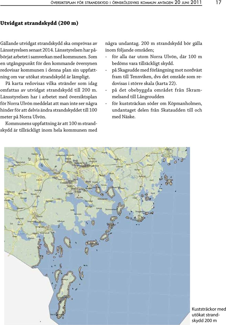 På karta redovisas vilka stränder som idag omfattas av utvidgat strandskydd till 200 m.