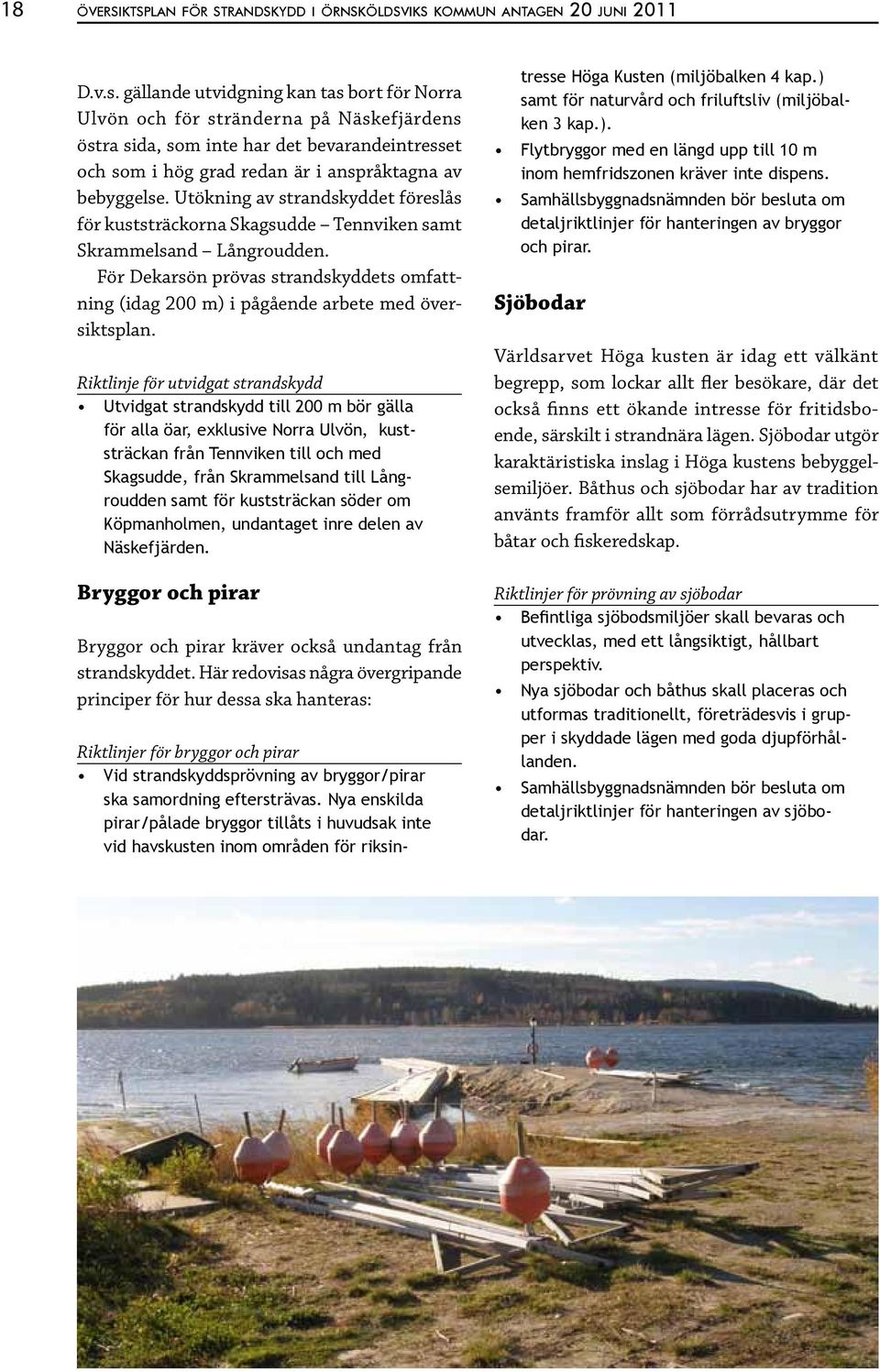 Riktlinje för utvidgat strandskydd Utvidgat strandskydd till 200 m bör gälla för alla öar, exklusive Norra Ulvön, kuststräckan från Tennviken till och med Skagsudde, från Skrammelsand till