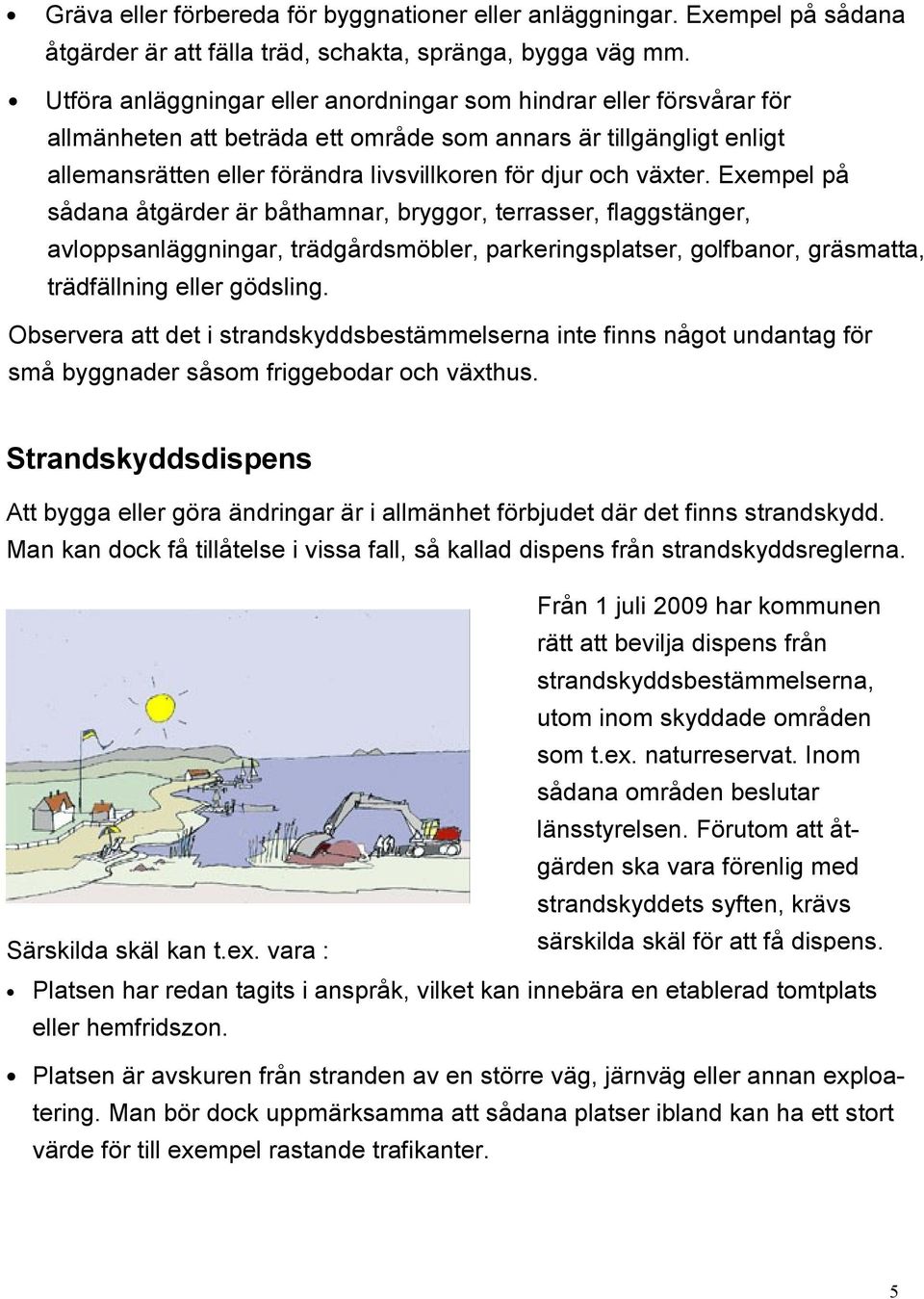 växter. Exempel på sådana åtgärder är båthamnar, bryggor, terrasser, flaggstänger, avloppsanläggningar, trädgårdsmöbler, parkeringsplatser, golfbanor, gräsmatta, trädfällning eller gödsling.