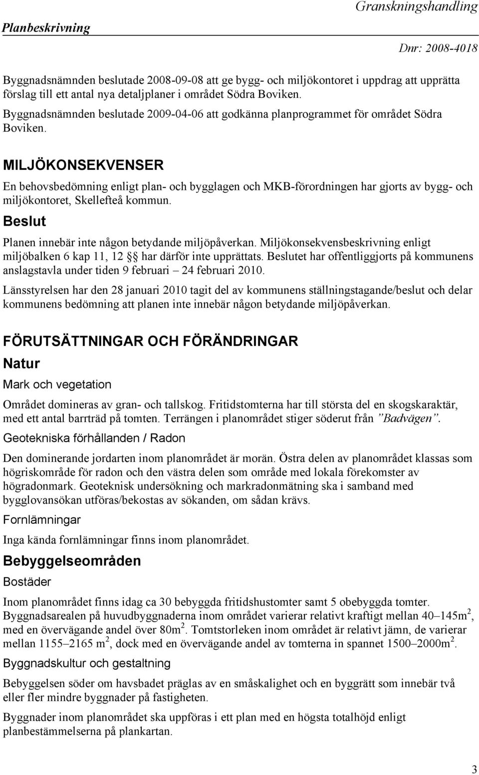 MILJÖKONSEKVENSER En behovsbedömning enligt plan- och bygglagen och MKB-förordningen har gjorts av bygg- och miljökontoret, Skellefteå kommun. Beslut Planen innebär inte någon betydande miljöpåverkan.