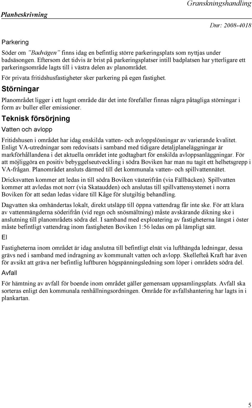 För privata fritidshusfastigheter sker parkering på egen fastighet.