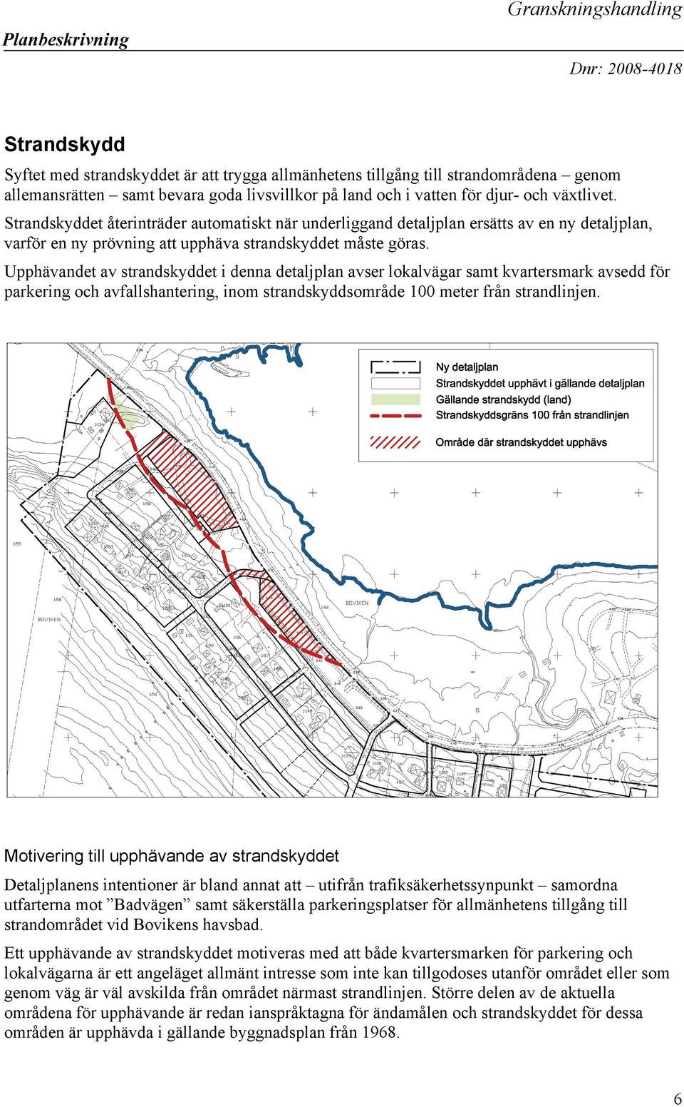 Upphävandet av strandskyddet i denna detaljplan avser lokalvägar samt kvartersmark avsedd för parkering och avfallshantering, inom strandskyddsområde 100 meter från strandlinjen.