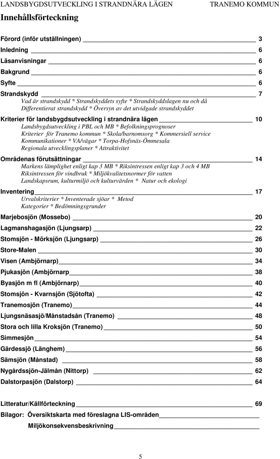 Tranemo kommun * Skola/barnomsorg * Kommersiell service Kommunikationer * VA/vägar * Torpa-Hofsnäs-Ömmesala Regionala utvecklingsplaner * Attraktivitet Områdenas förutsättningar 14 Markens lämplighet