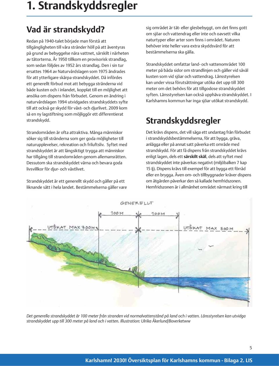 År 1950 tillkom en provisorisk strandlag, som sedan följdes av 1952 års strandlag. Den i sin tur ersattes 1964 av Naturvårdslagen som 1975 ändrades för att ytterligare skärpa strandskyddet.