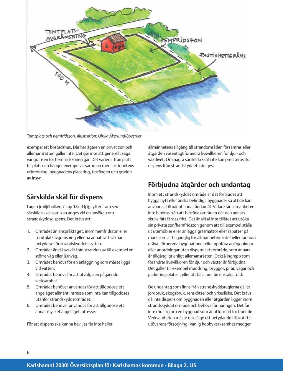 Det varierar från plats till plats och hänger exempelvis samman med fastighetens utbredning, byggnadens placering, terrängen och graden av insyn.