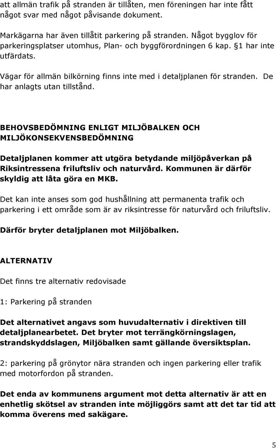 De har anlagts utan tillstånd. BEHOVSBEDÖMNING ENLIGT MILJÖBALKEN OCH MILJÖKONSEKVENSBEDÖMNING Detaljplanen kommer att utgöra betydande miljöpåverkan på Riksintressena friluftsliv och naturvård.