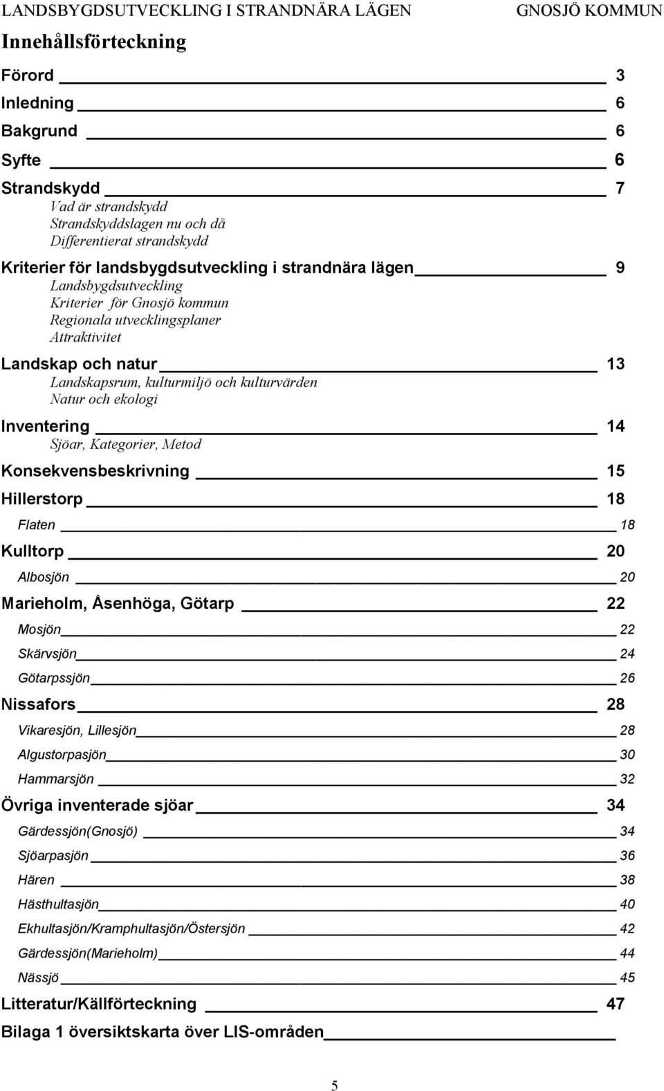 Sjöar, Kategorier, Metod Konsekvensbeskrivning 15 Hillerstorp 18 Flaten 18 Kulltorp 20 Albosjön 20 Marieholm, Åsenhöga, Götarp 22 Mosjön 22 Skärvsjön 24 Götarpssjön 26 Nissafors 28 Vikaresjön,