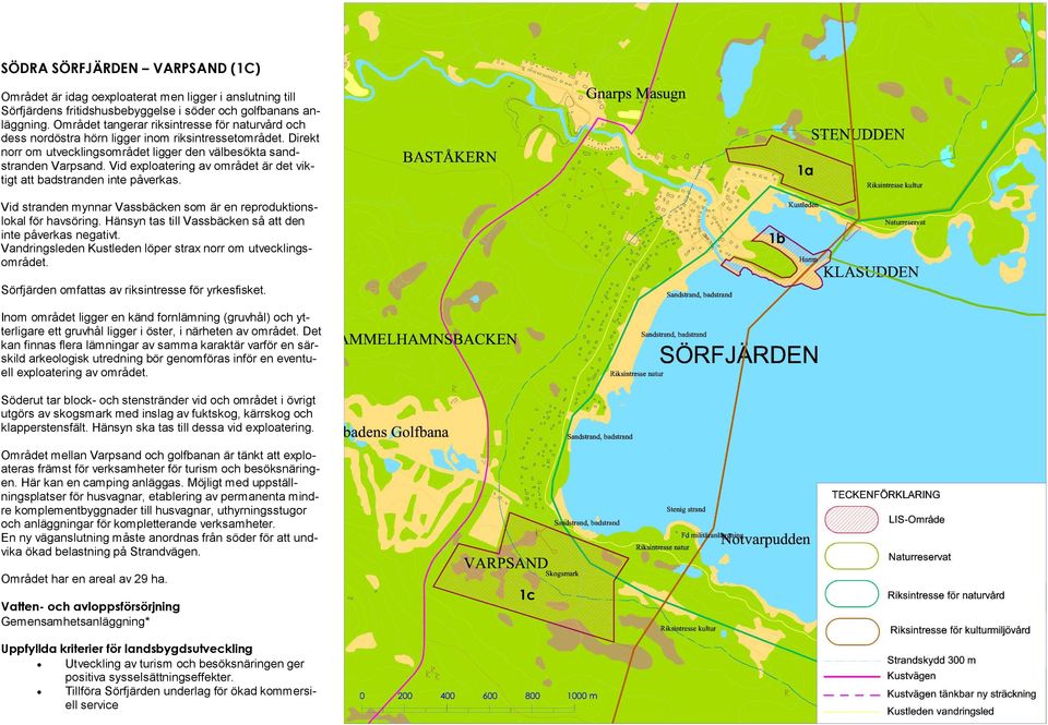 Vid exploatering av området är det viktigt att badstranden inte påverkas. 1a Vid stranden mynnar Vassbäcken som är en reproduktionslokal för havsöring.